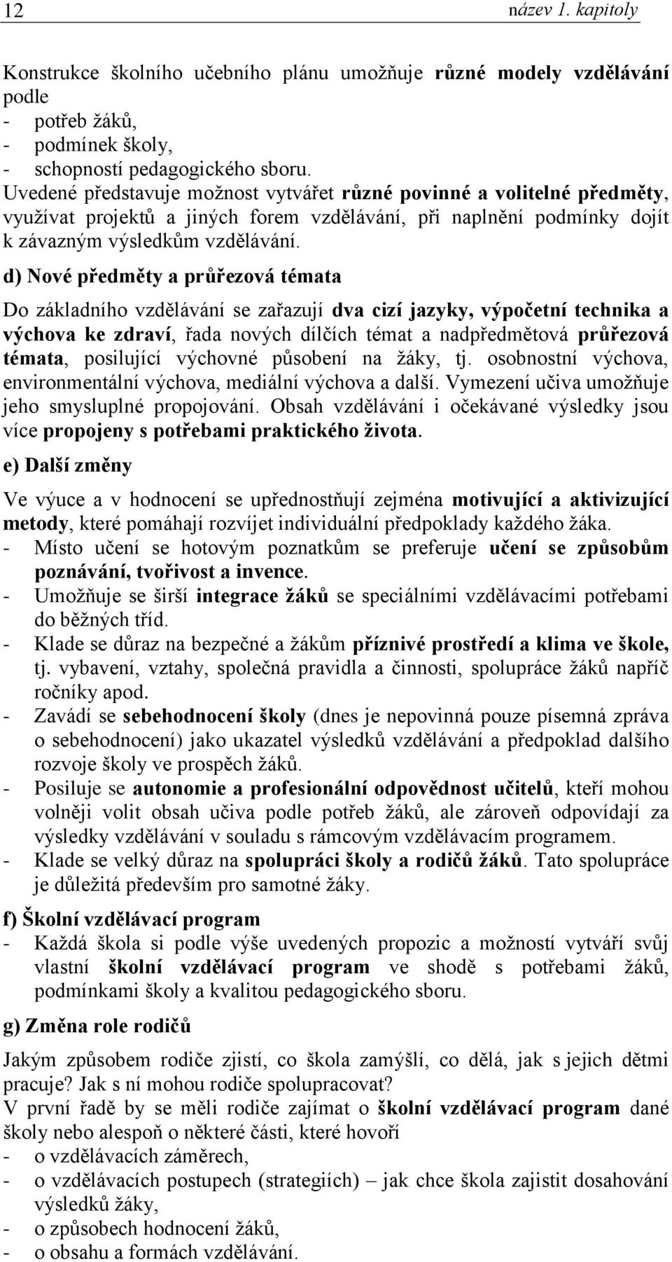 d) Nové předměty a průřezová témata Do základního vzdělávání se zařazují dva cizí jazyky, výpočetní technika a výchova ke zdraví, řada nových dílčích témat a nadpředmětová průřezová témata,