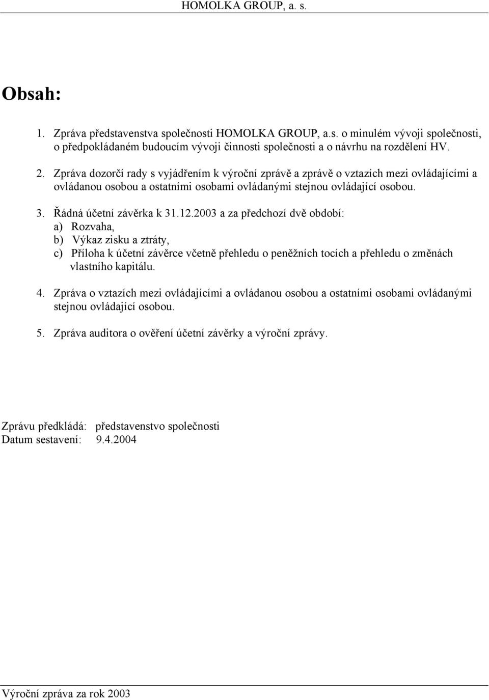 2003 a za předchozí dvě období: a) Rozvaha, b) Výkaz zisku a ztráty, c) Příloha k účetní závěrce včetně přehledu o peněžních tocích a přehledu o změnách vlastního kapitálu. 4.