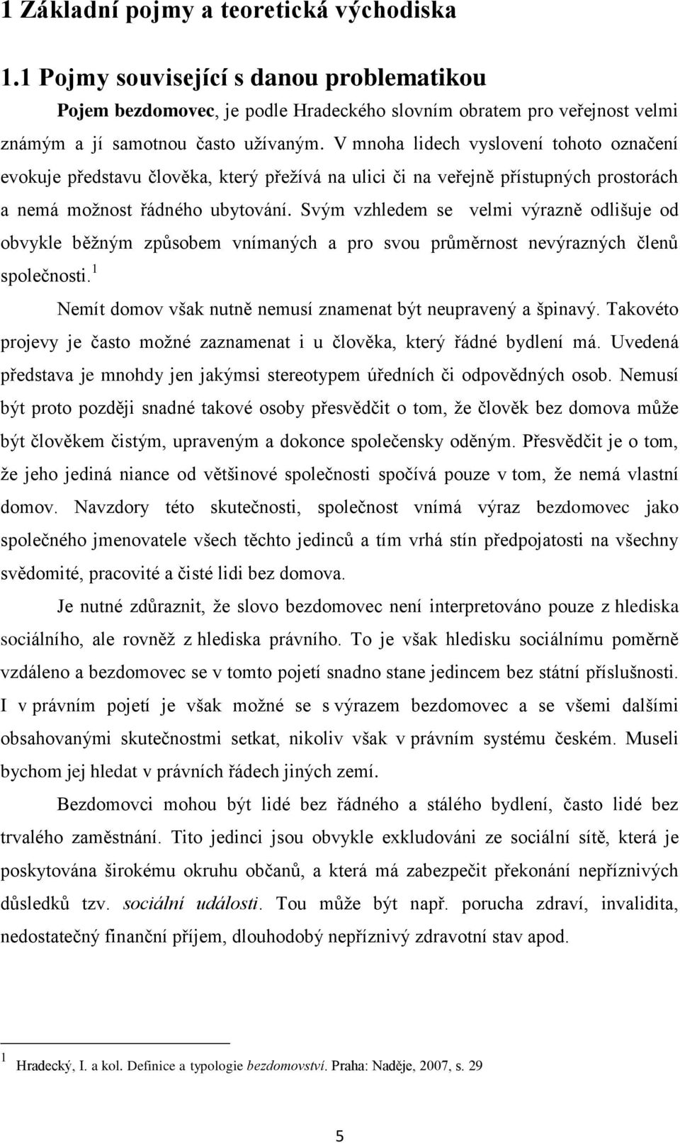 Svým vzhledem se velmi výrazně odlišuje od obvykle běţným způsobem vnímaných a pro svou průměrnost nevýrazných členů společnosti. 1 Nemít domov však nutně nemusí znamenat být neupravený a špinavý.