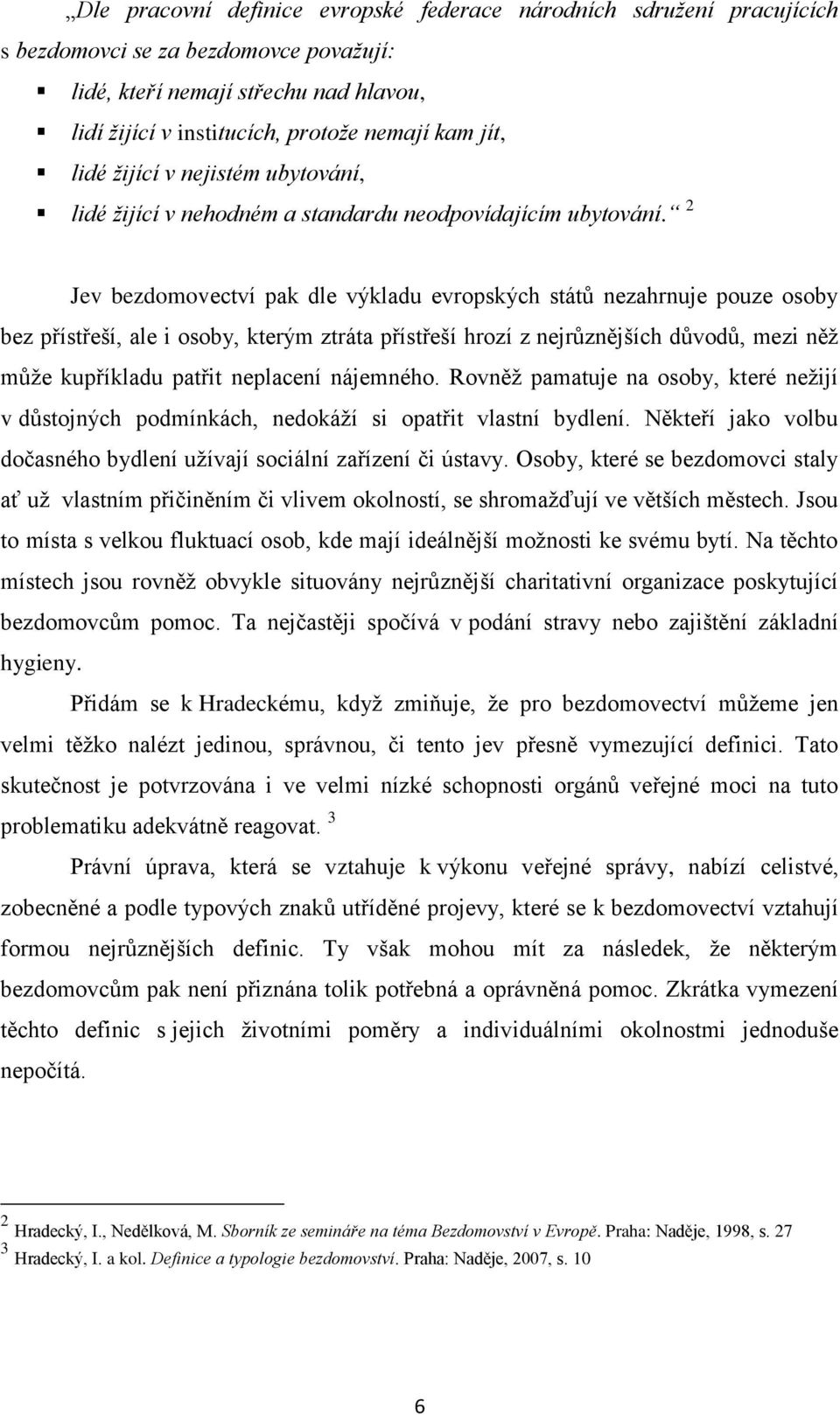 2 Jev bezdomovectví pak dle výkladu evropských států nezahrnuje pouze osoby bez přístřeší, ale i osoby, kterým ztráta přístřeší hrozí z nejrůznějších důvodů, mezi něţ můţe kupříkladu patřit neplacení