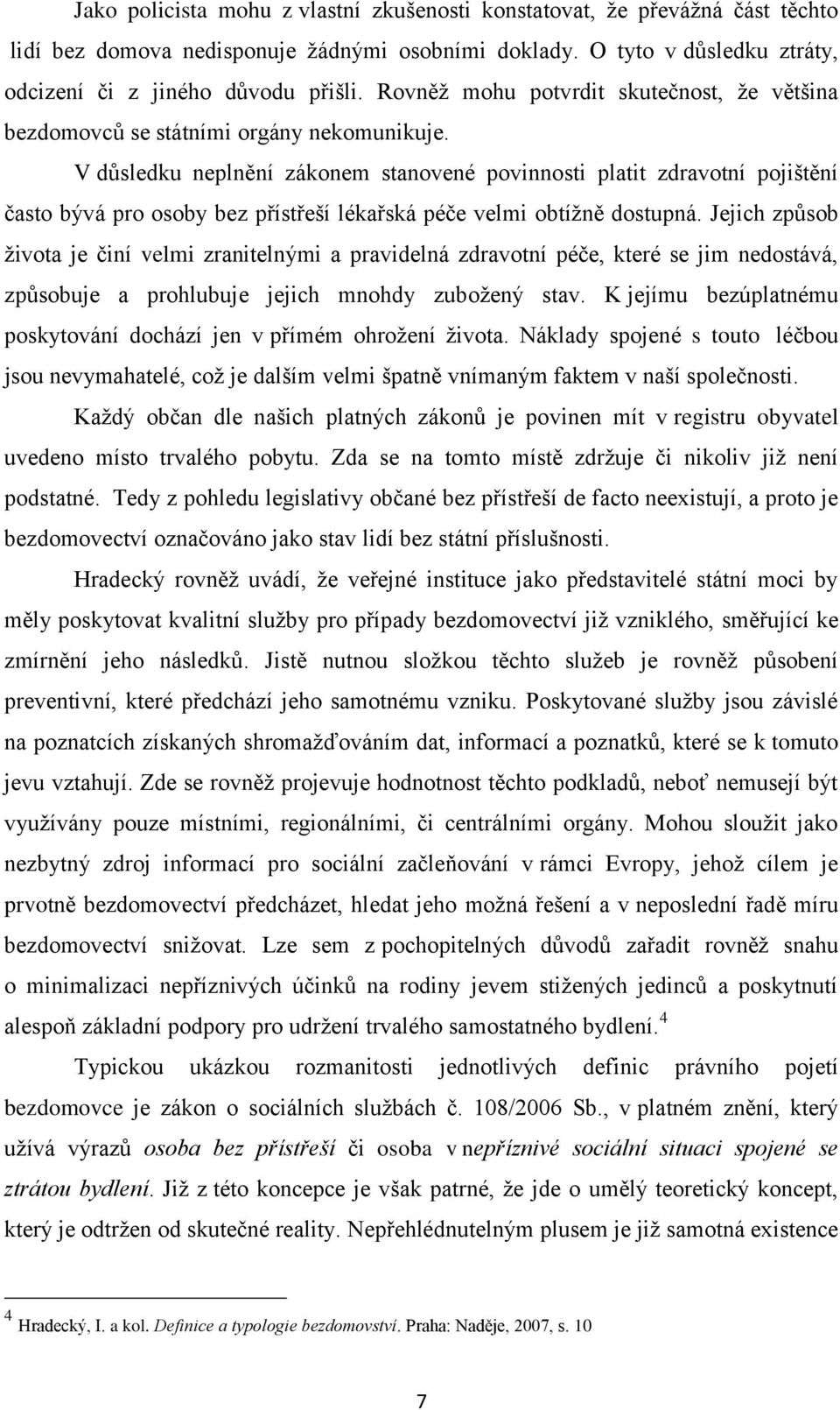 V důsledku neplnění zákonem stanovené povinnosti platit zdravotní pojištění často bývá pro osoby bez přístřeší lékařská péče velmi obtíţně dostupná.