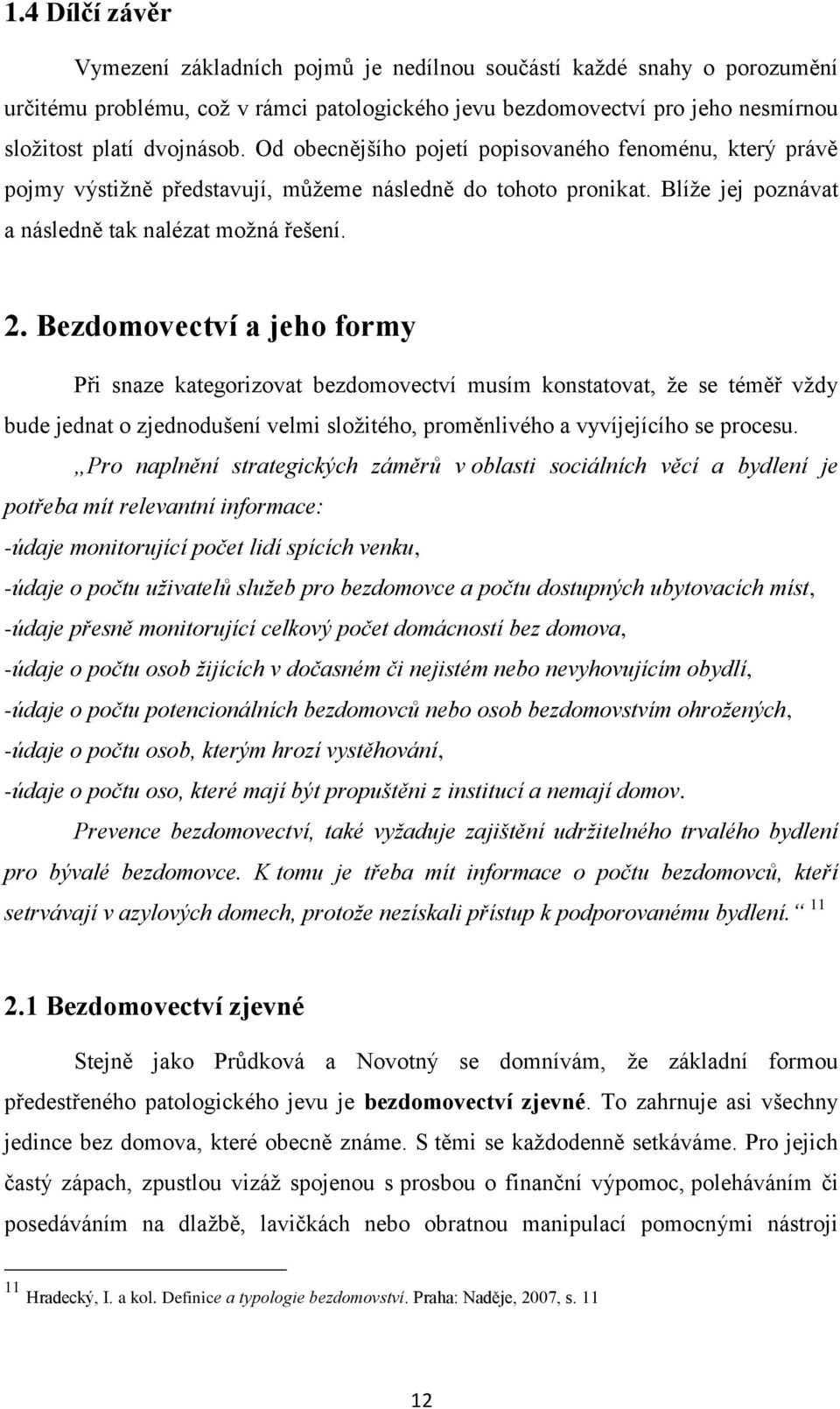 Bezdomovectví a jeho formy Při snaze kategorizovat bezdomovectví musím konstatovat, ţe se téměř vţdy bude jednat o zjednodušení velmi sloţitého, proměnlivého a vyvíjejícího se procesu.