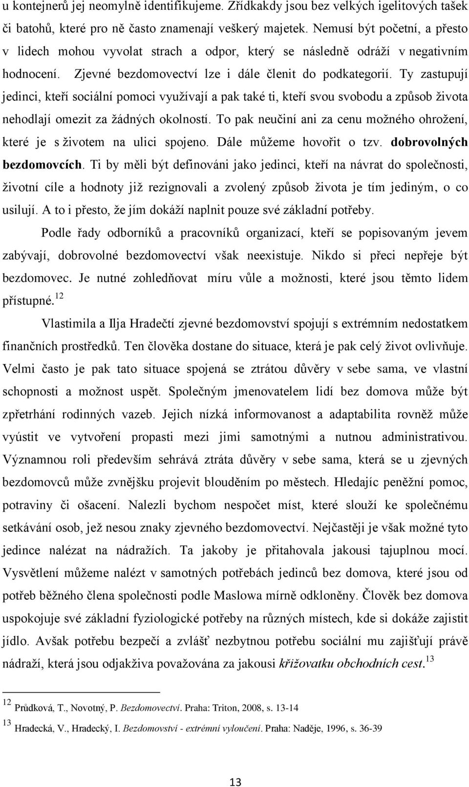 Ty zastupují jedinci, kteří sociální pomoci vyuţívají a pak také ti, kteří svou svobodu a způsob ţivota nehodlají omezit za ţádných okolností.