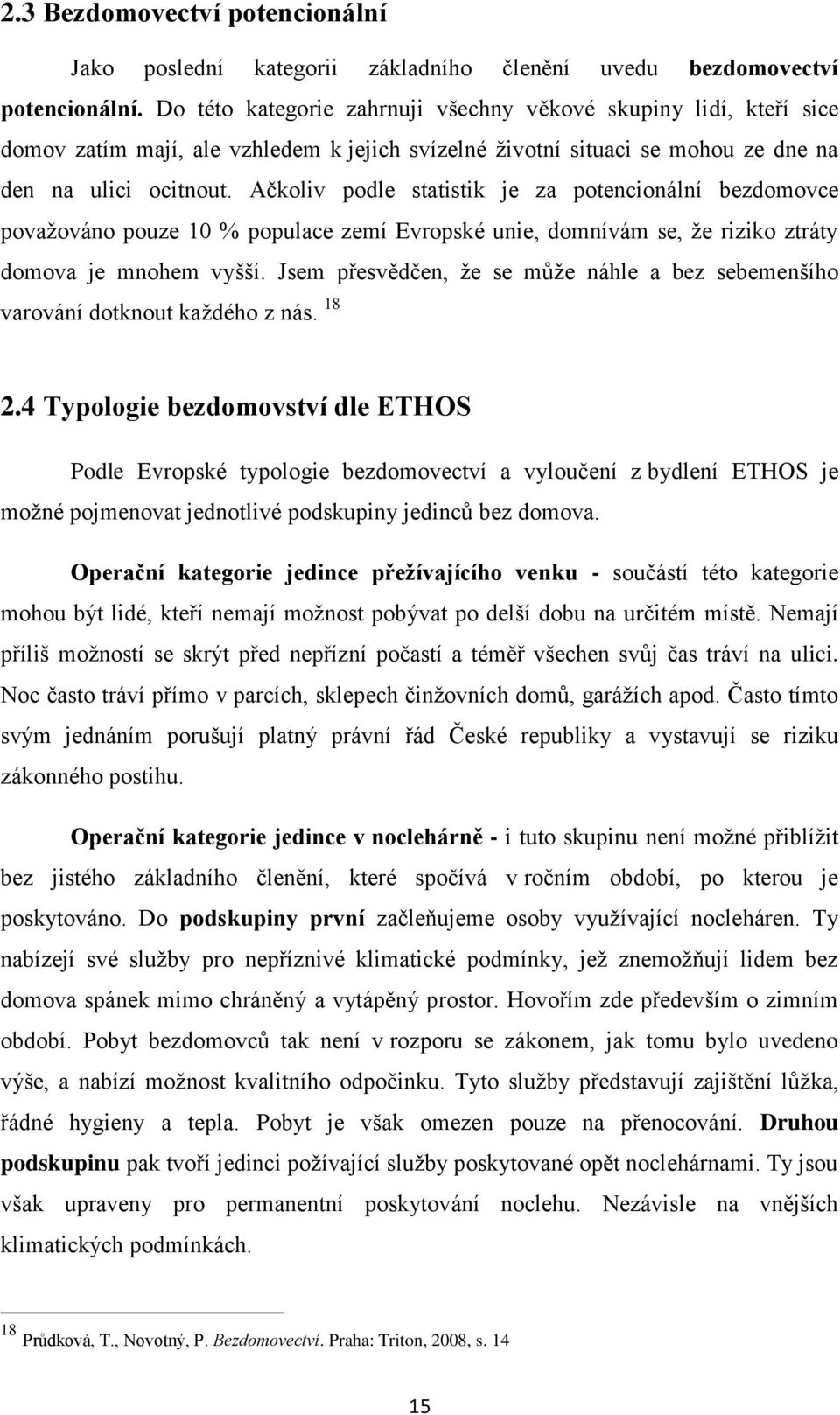 Ačkoliv podle statistik je za potencionální bezdomovce povaţováno pouze 10 % populace zemí Evropské unie, domnívám se, ţe riziko ztráty domova je mnohem vyšší.