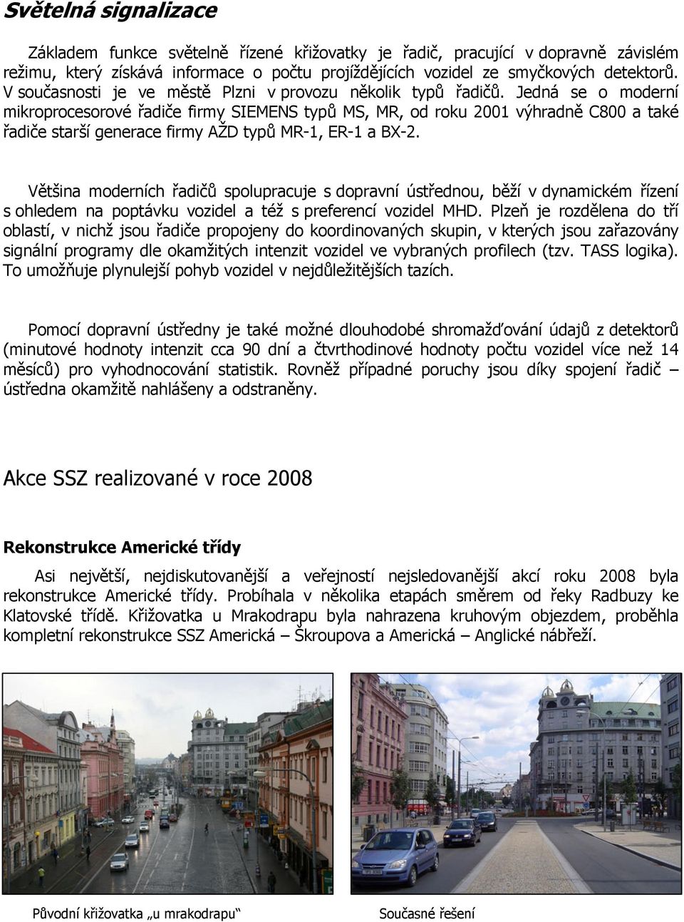 Jedná se o moderní mikroprocesorové řadiče firmy SIEMENS typů MS, MR, od roku 2001 výhradně C800 a také řadiče starší generace firmy AŽD typů MR-1, ER-1 a BX-2.