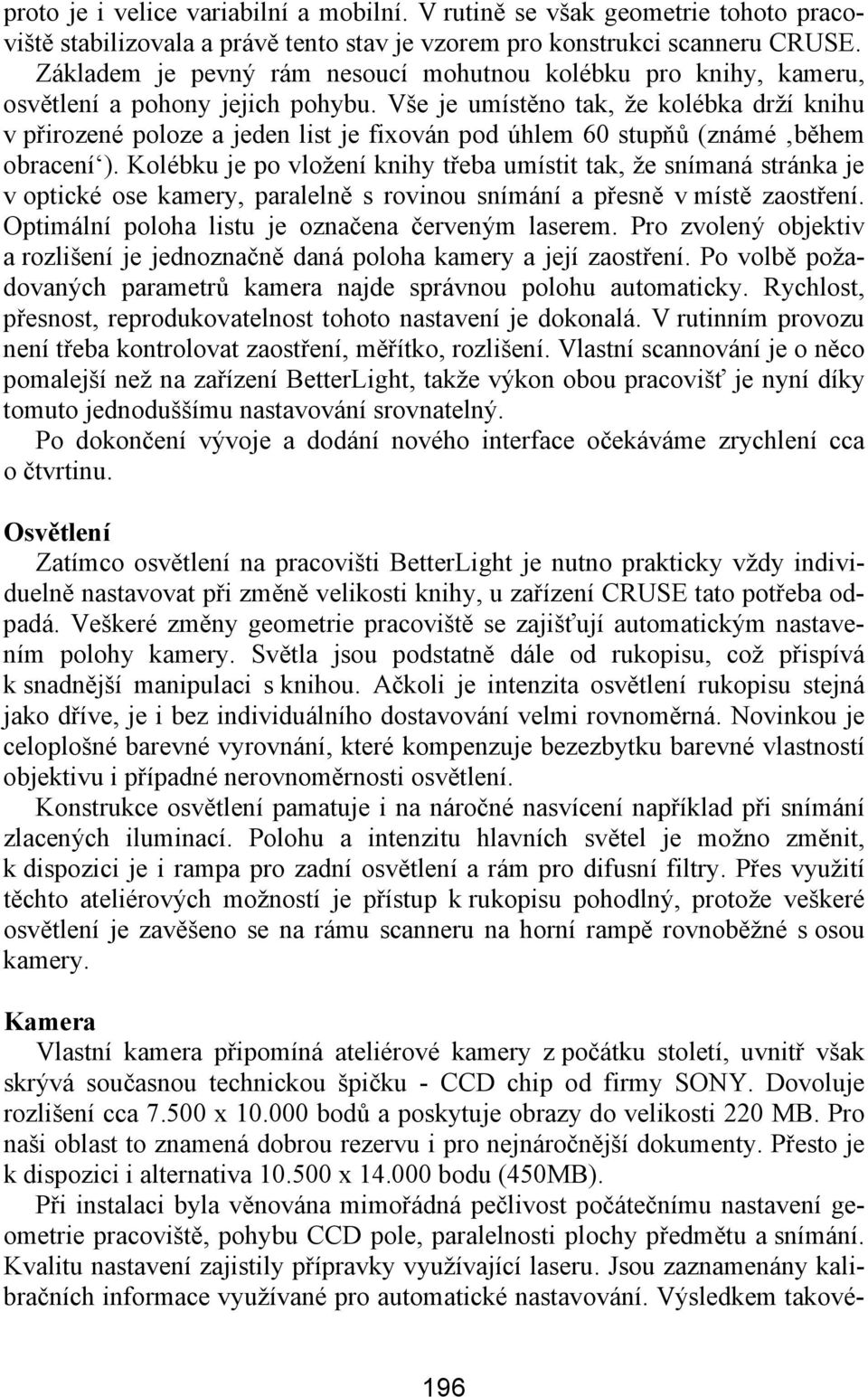 Vše je umístěno tak, že kolébka drží knihu v přirozené poloze a jeden list je fixován pod úhlem 60 stupňů (známé během obracení ).