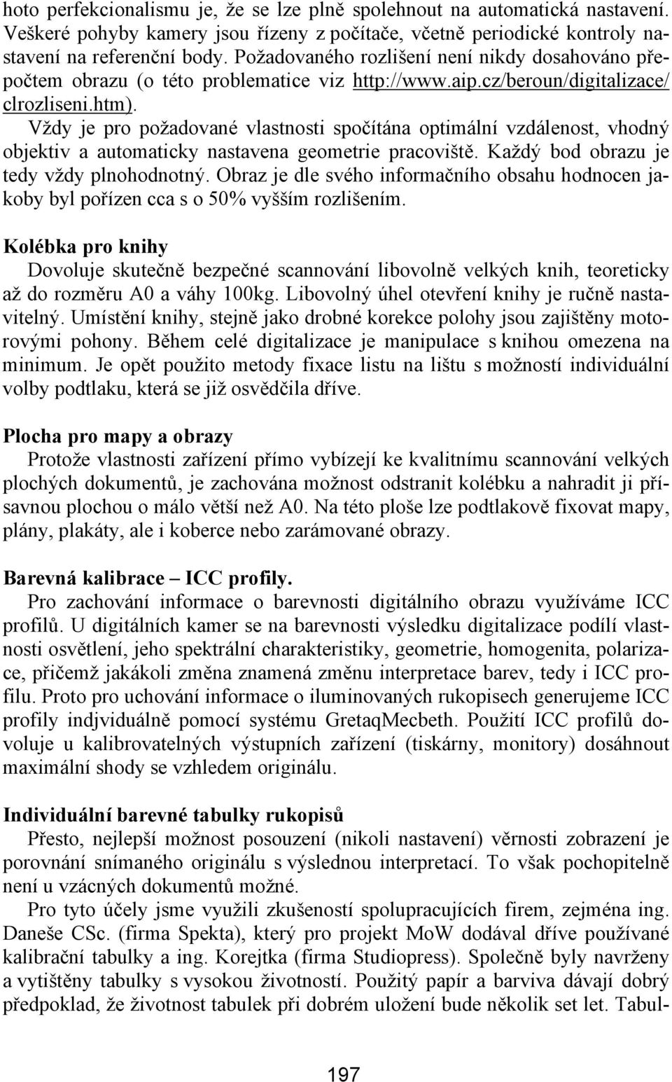 Vždy je pro požadované vlastnosti spočítána optimální vzdálenost, vhodný objektiv a automaticky nastavena geometrie pracoviště. Každý bod obrazu je tedy vždy plnohodnotný.