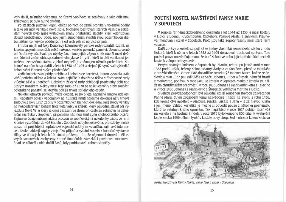 Nicméně rozšiřování starých vesnic a zakládání nových bylo spíše výsledkem snahy příslušníků šlechty, kteří kolonizovali dosud neobdělanou půdu. aby jejím zúrodněním zvětšili svou pozemkovou držbu.