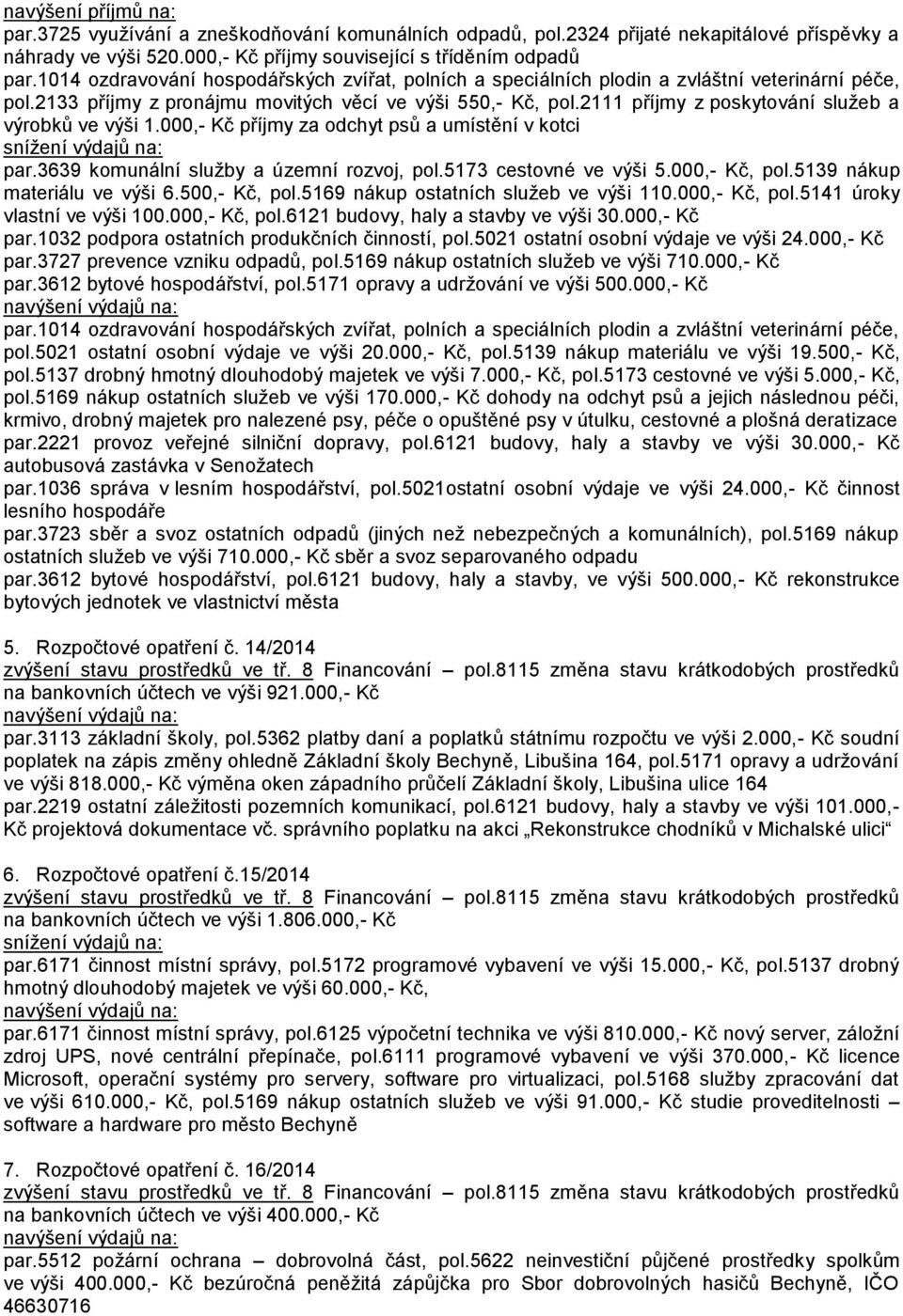 2111 příjmy z poskytování služeb a výrobků ve výši 1.000,- Kč příjmy za odchyt psů a umístění v kotci par.3639 komunální služby a územní rozvoj, pol.5173 cestovné ve výši 5.000,- Kč, pol.