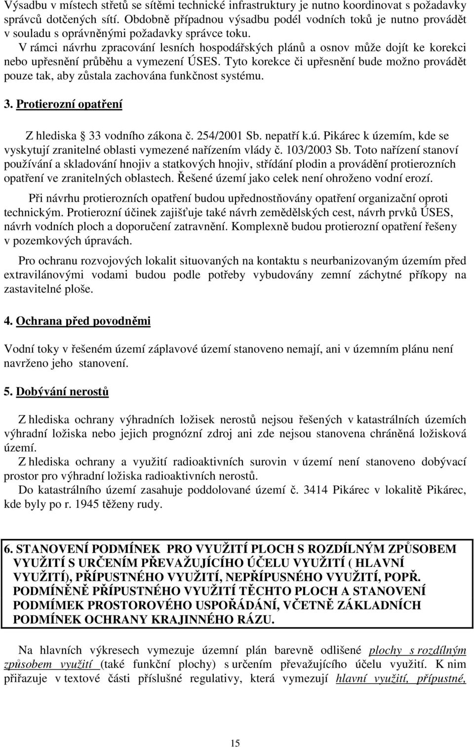 V rámci návrhu zpracování lesních hospodářských plánů a osnov může dojít ke korekci nebo upřesnění průběhu a vymezení ÚSES.