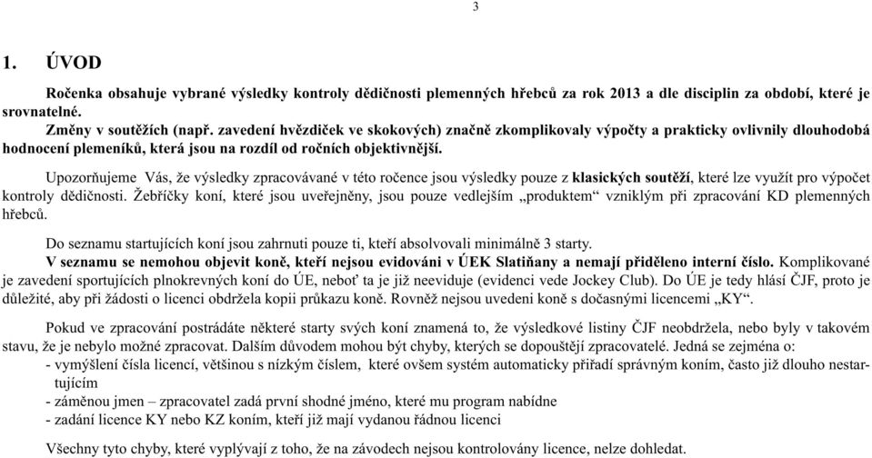 Upozorňujeme Vás, že výsledky zpracovávané v této ročence jsou výsledky pouze z klasických soutěží, které lze využít pro výpočet kontroly dědičnosti.