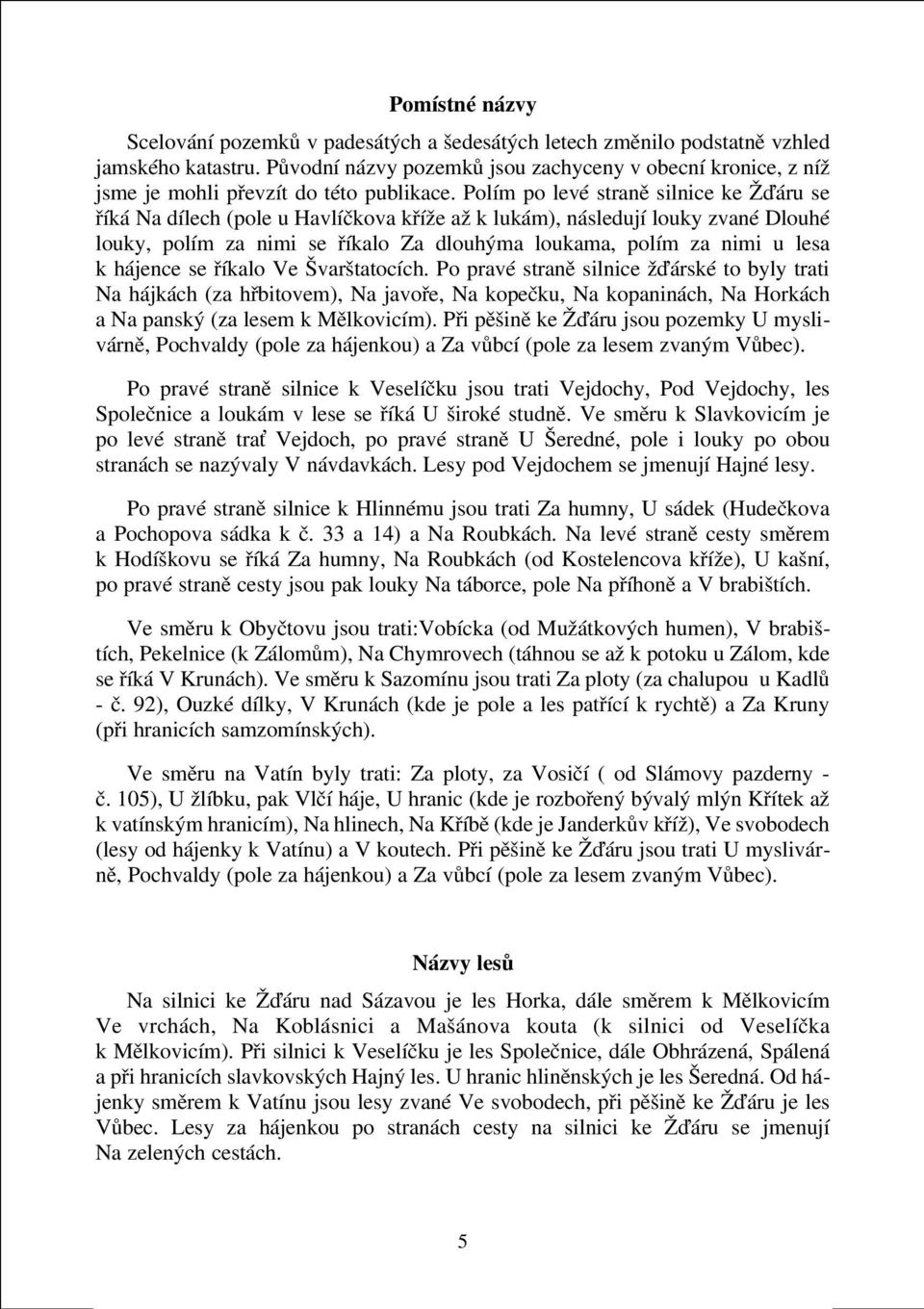 Polím po levé stranì silnice ke Žïáru se øíká Na dílech (pole u Havlíèkova køíže až k lukám), následují louky zvané Dlouhé louky, polím za nimi se øíkalo Za dlouhýma loukama, polím za nimi u lesa k