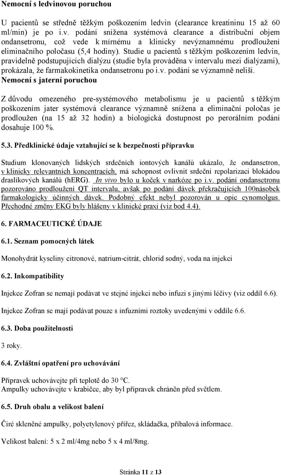 Nemocní s jaterní poruchou Z důvodu omezeného pre-systémového metabolismu je u pacientů s těžkým poškozením jater systémová clearance významně snížena a eliminační poločas je prodloužen (na 15 až 32