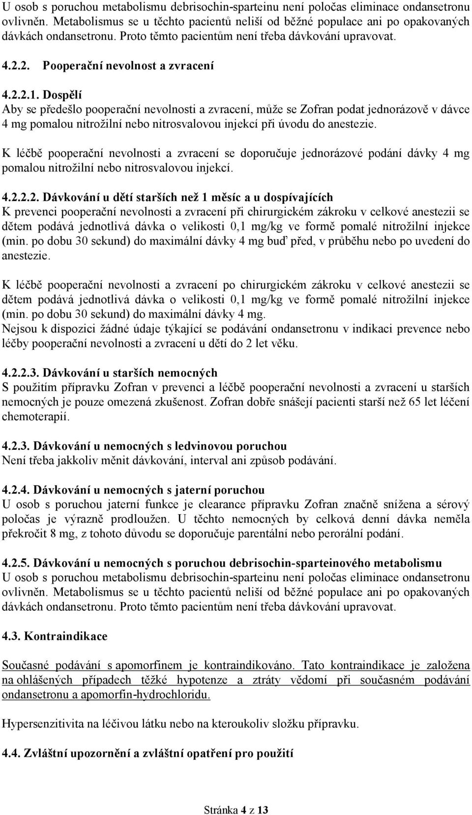 Dospělí Aby se předešlo pooperační nevolnosti a zvracení, může se Zofran podat jednorázově v dávce 4 mg pomalou nitrožilní nebo nitrosvalovou injekcí při úvodu do anestezie.