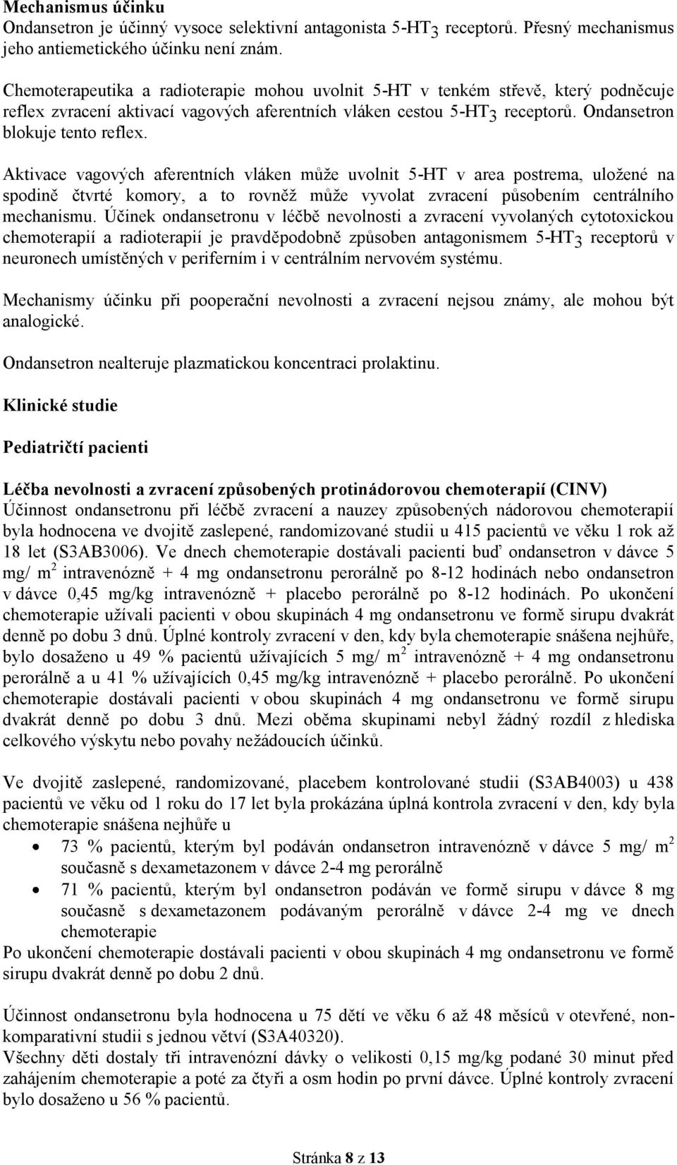 Aktivace vagových aferentních vláken může uvolnit 5-HT v area postrema, uložené na spodině čtvrté komory, a to rovněž může vyvolat zvracení působením centrálního mechanismu.