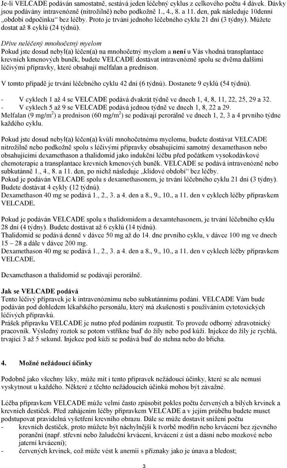 Dříve neléčený mnohočetný myelom Pokud jste dosud nebyl(a) léčen(a) na mnohočetný myelom a není u Vás vhodná transplantace krevních kmenových buněk, budete VELCADE dostávat intravenózně spolu se