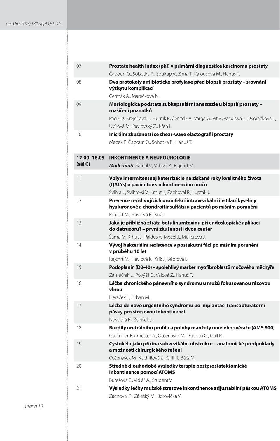 09 Morfologická podstata subkapsulární anestezie u biopsií prostaty rozšíření poznatků Pacík D., Krejčířová L., Hurník P., Čermák A., Varga G., Vít V., Vaculová J., Dvořáčková J., Uvírová M.