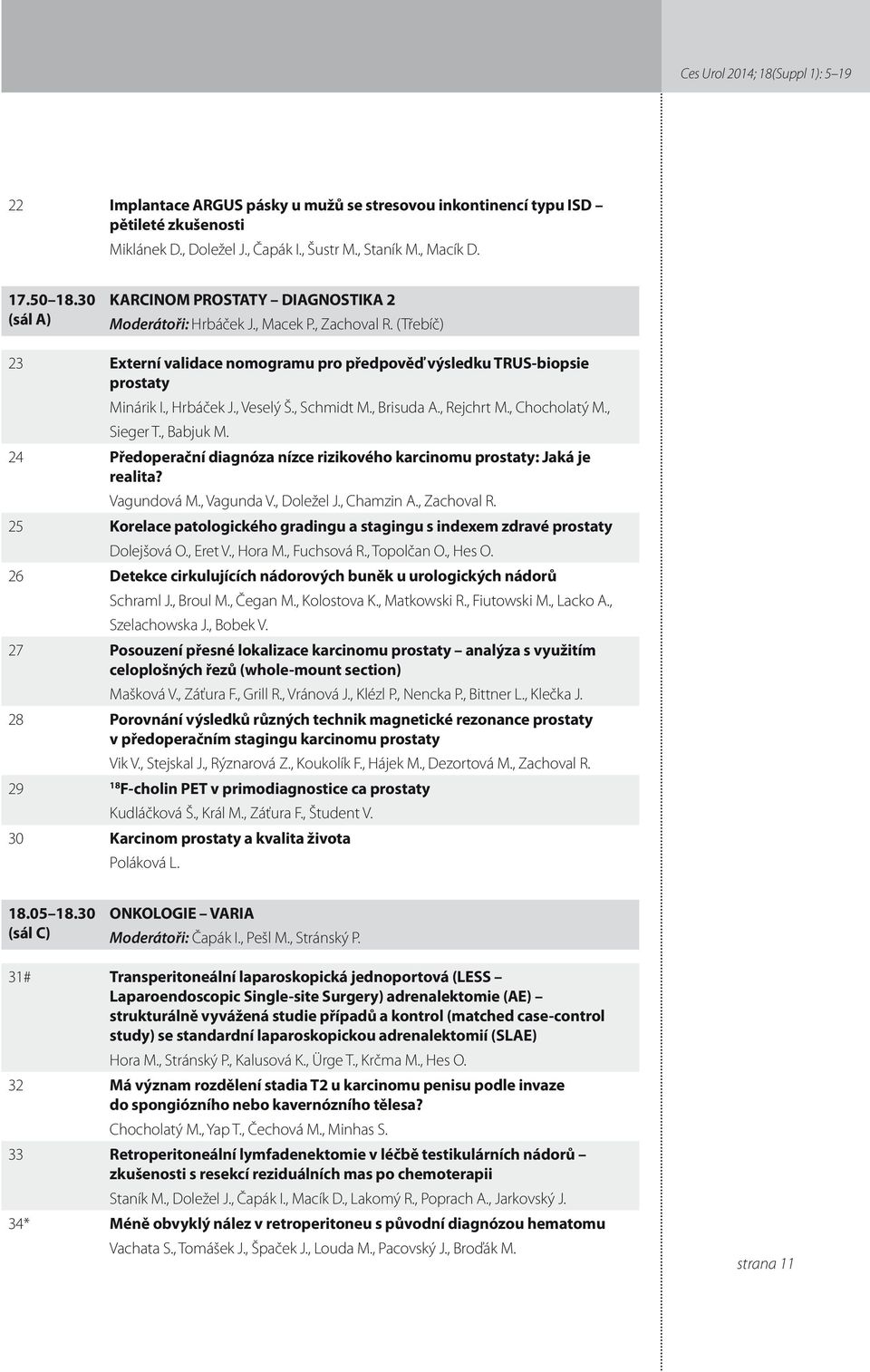 , Veselý Š., Schmidt M., Brisuda A., Rejchrt M., Chocholatý M., Sieger T., Babjuk M. 4 Předoperační diagnóza nízce rizikového karcinomu prostaty: Jaká je realita? Vagundová M., Vagunda V., Doležel J.