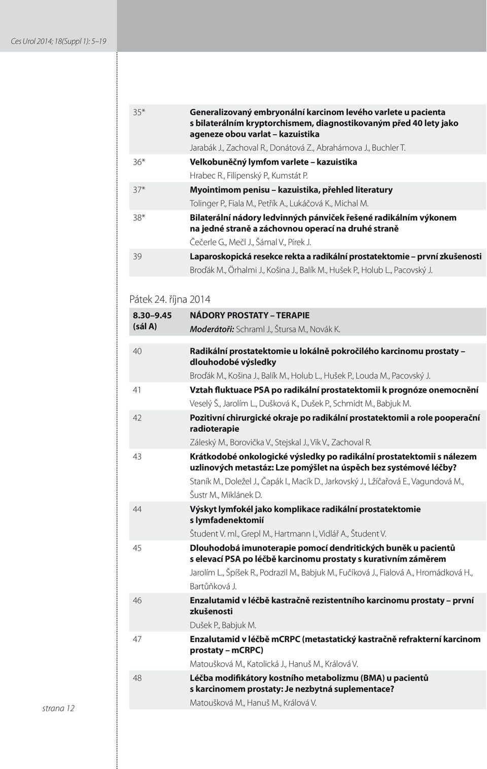 , Fiala M., Petřík A., Lukáčová K., Michal M. 38* Bilaterální nádory ledvinných pánviček řešené radikálním výkonem na jedné straně a záchovnou operací na druhé straně Čečerle G., Mečl J., Šámal V.