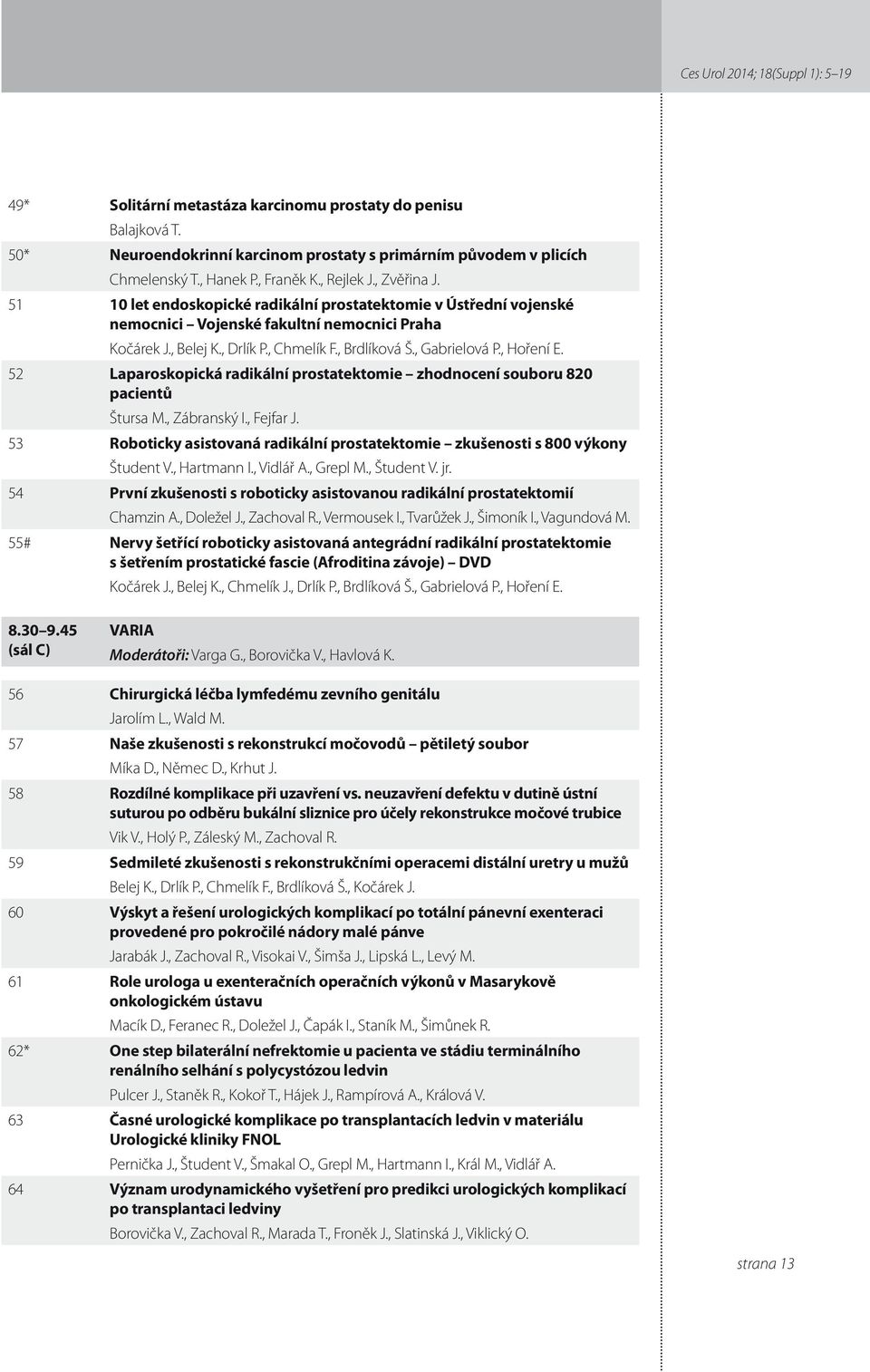 , Gabrielová P., Hoření E. 5 Laparoskopická radikální prostatektomie zhodnocení souboru 80 pacientů Štursa M., Zábranský I., Fejfar J.