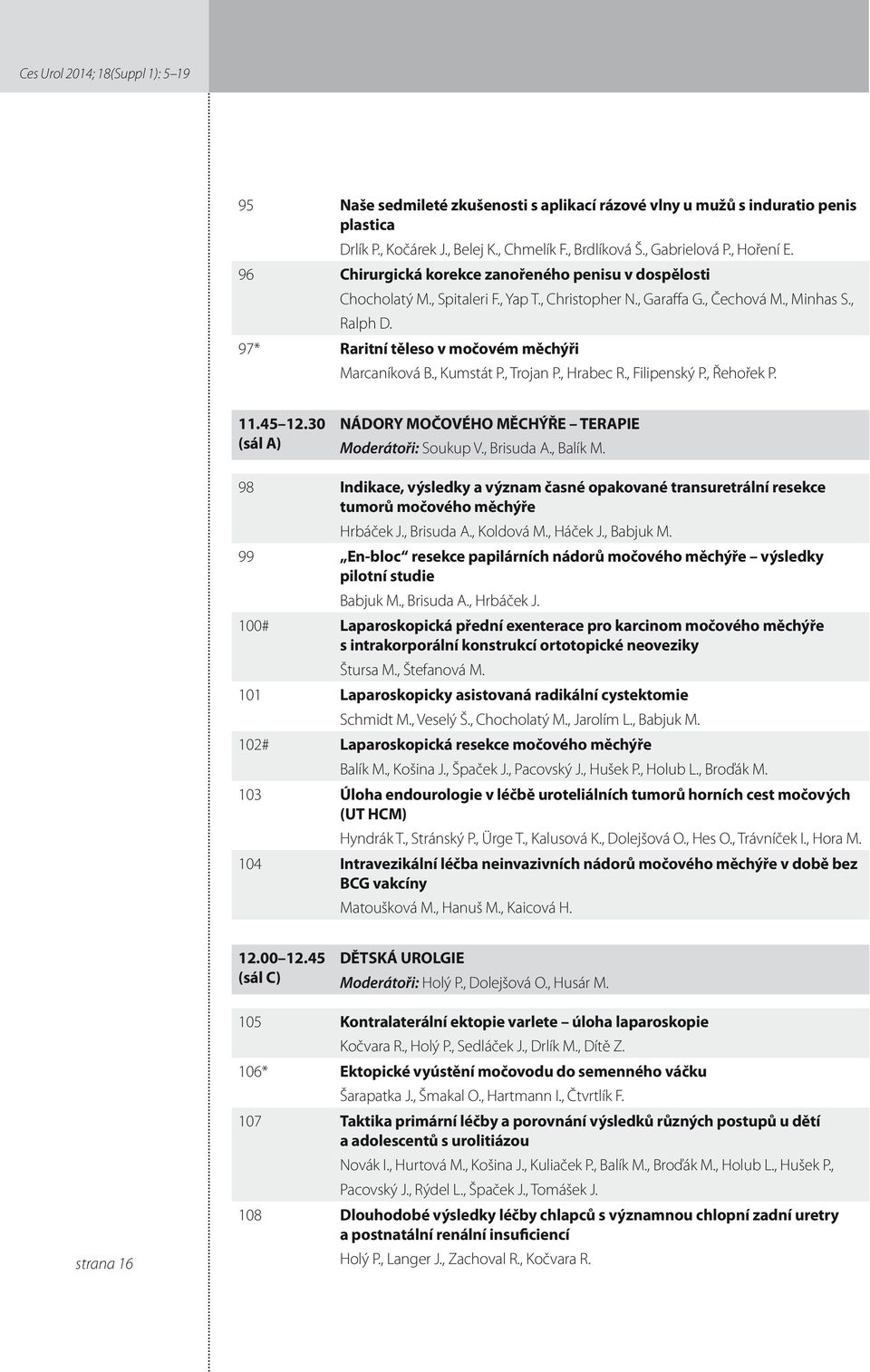 97* Raritní těleso v močovém měchýři Marcaníková B., Kumstát P., Trojan P., Hrabec R., Filipenský P., Řehořek P..45.30 (sál A) NÁDORY MOČOVÉHO MĚCHÝŘE TERAPIE Moderátoři: Soukup V., Brisuda A.