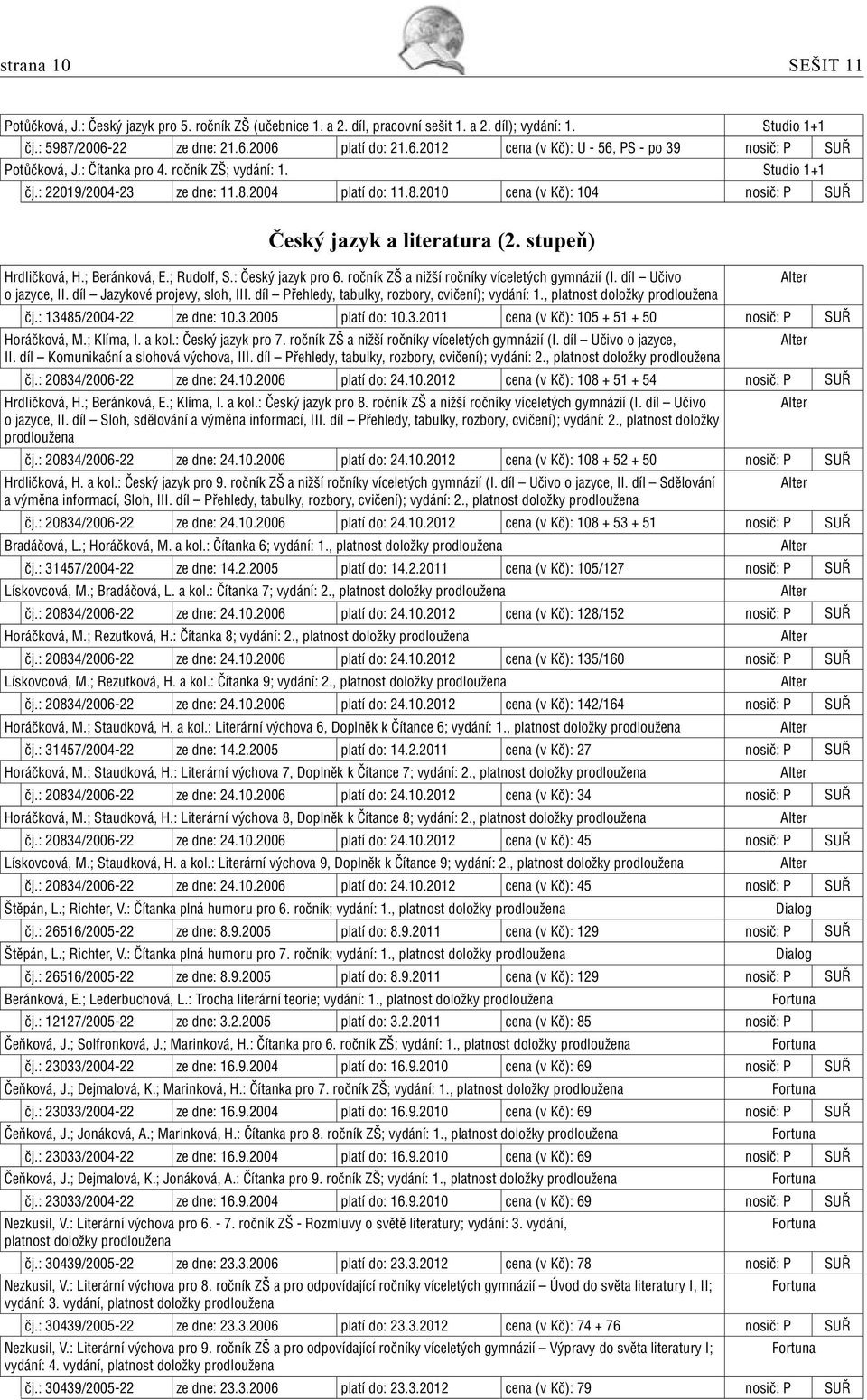 8.2010 cena (v Kč): 104 nosič: P SUŘ Český jazyk a literatura (2. stupeň) Hrdličková, H.; Beránková, E.; Rudolf, S.: Český jazyk pro 6. ročník ZŠ a nižší ročníky víceletých gymnázií (I.