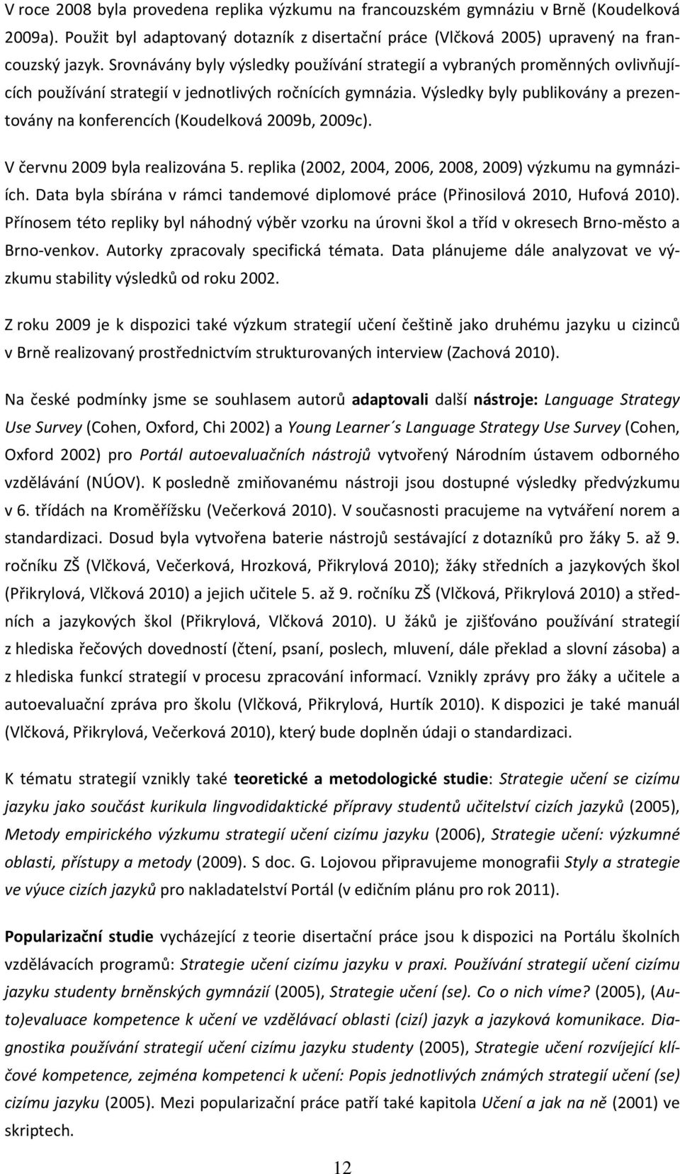 Výsledky byly publikovány a prezentovány na konferencích (Koudelková 2009b, 2009c). V červnu 2009 byla realizována 5. replika (2002, 2004, 2006, 2008, 2009) výzkumu na gymnáziích.