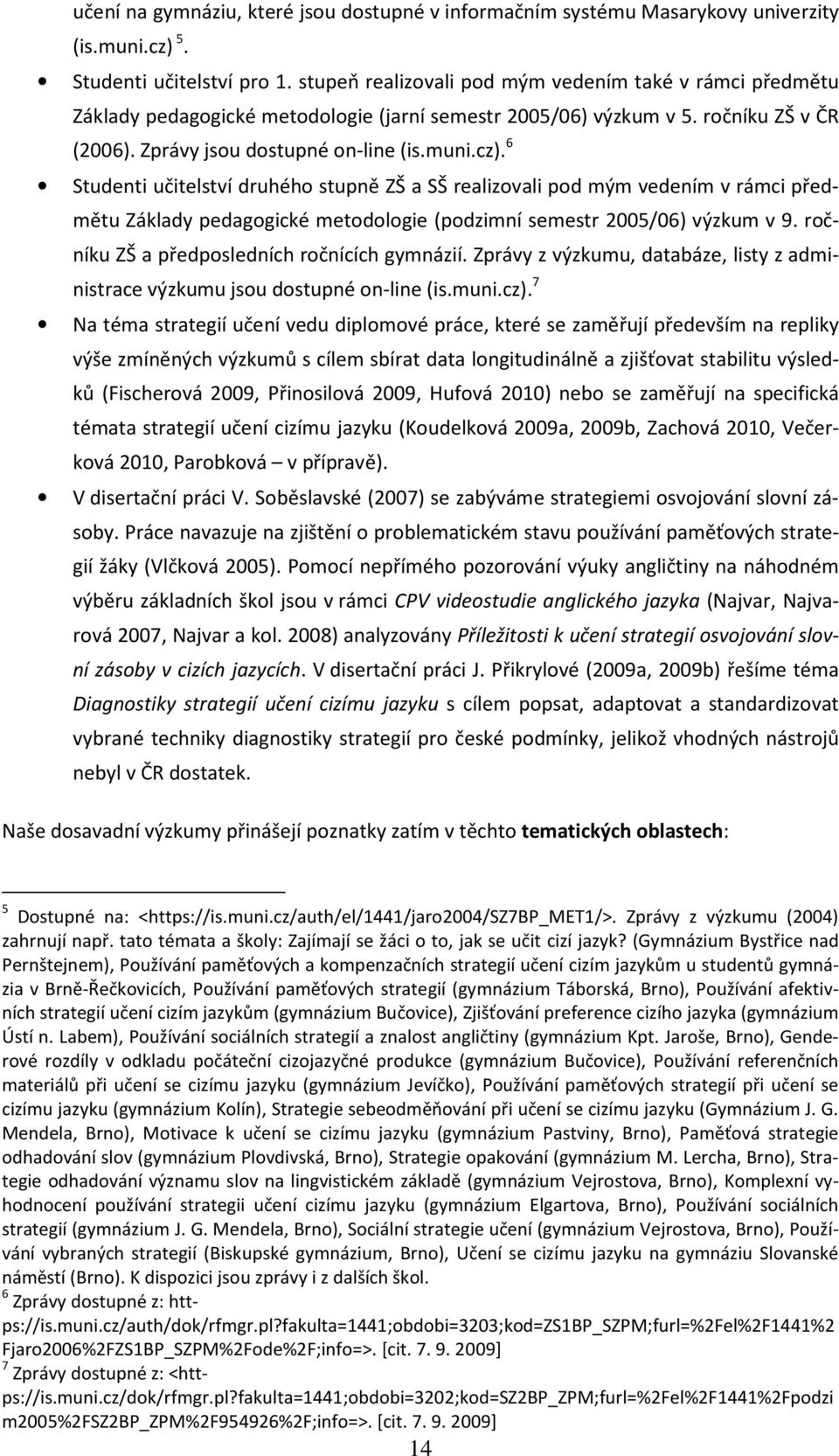 6 Studenti učitelství druhého stupně ZŠ a SŠ realizovali pod mým vedením v rámci předmětu Základy pedagogické metodologie (podzimní semestr 2005/06) výzkum v 9.