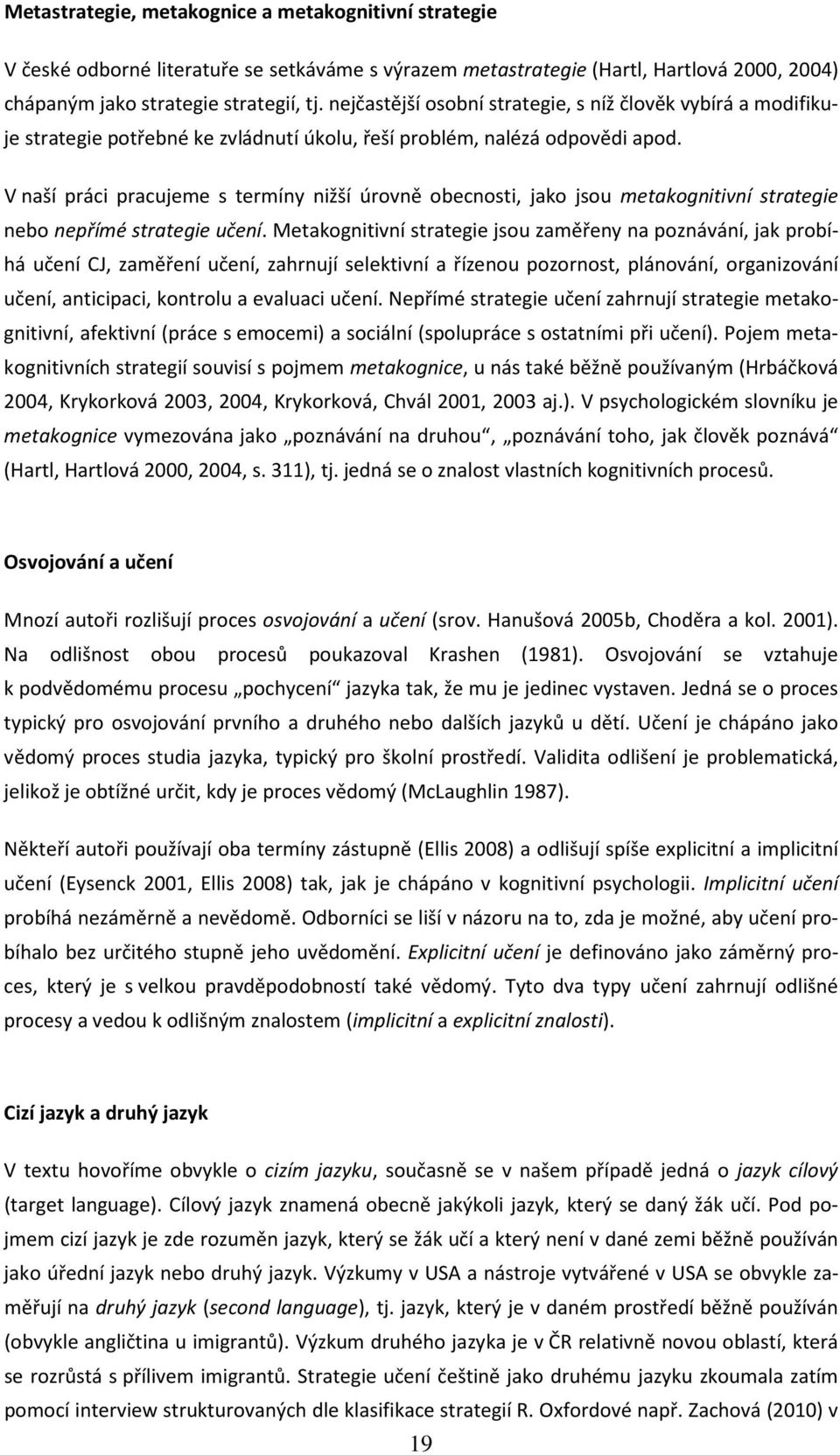 V naší práci pracujeme s termíny nižší úrovně obecnosti, jako jsou metakognitivní strategie nebo nepřímé strategie učení.