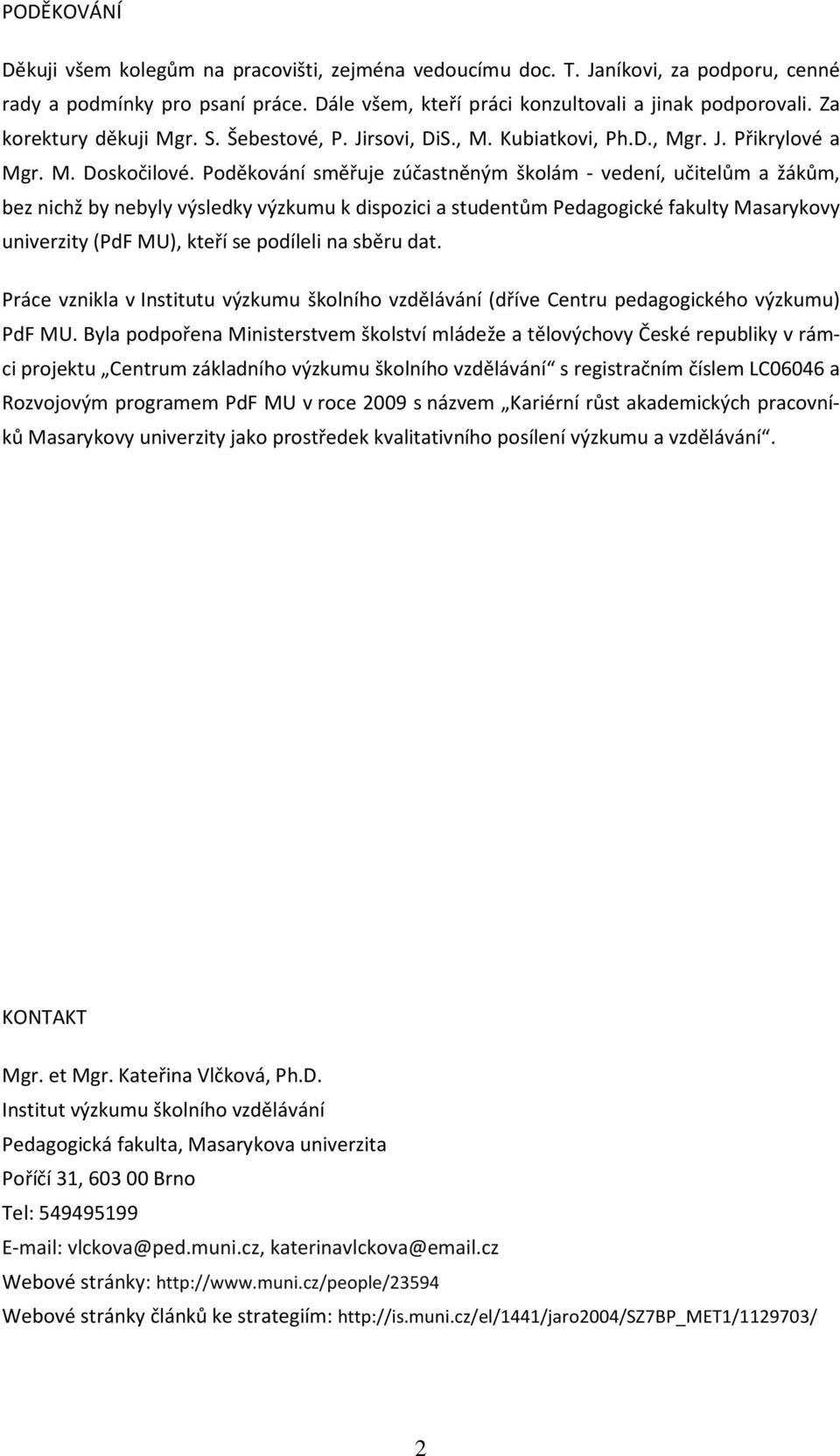 Poděkování směřuje zúčastněným školám - vedení, učitelům a žákům, bez nichž by nebyly výsledky výzkumu k dispozici a studentům Pedagogické fakulty Masarykovy univerzity (PdF MU), kteří se podíleli na