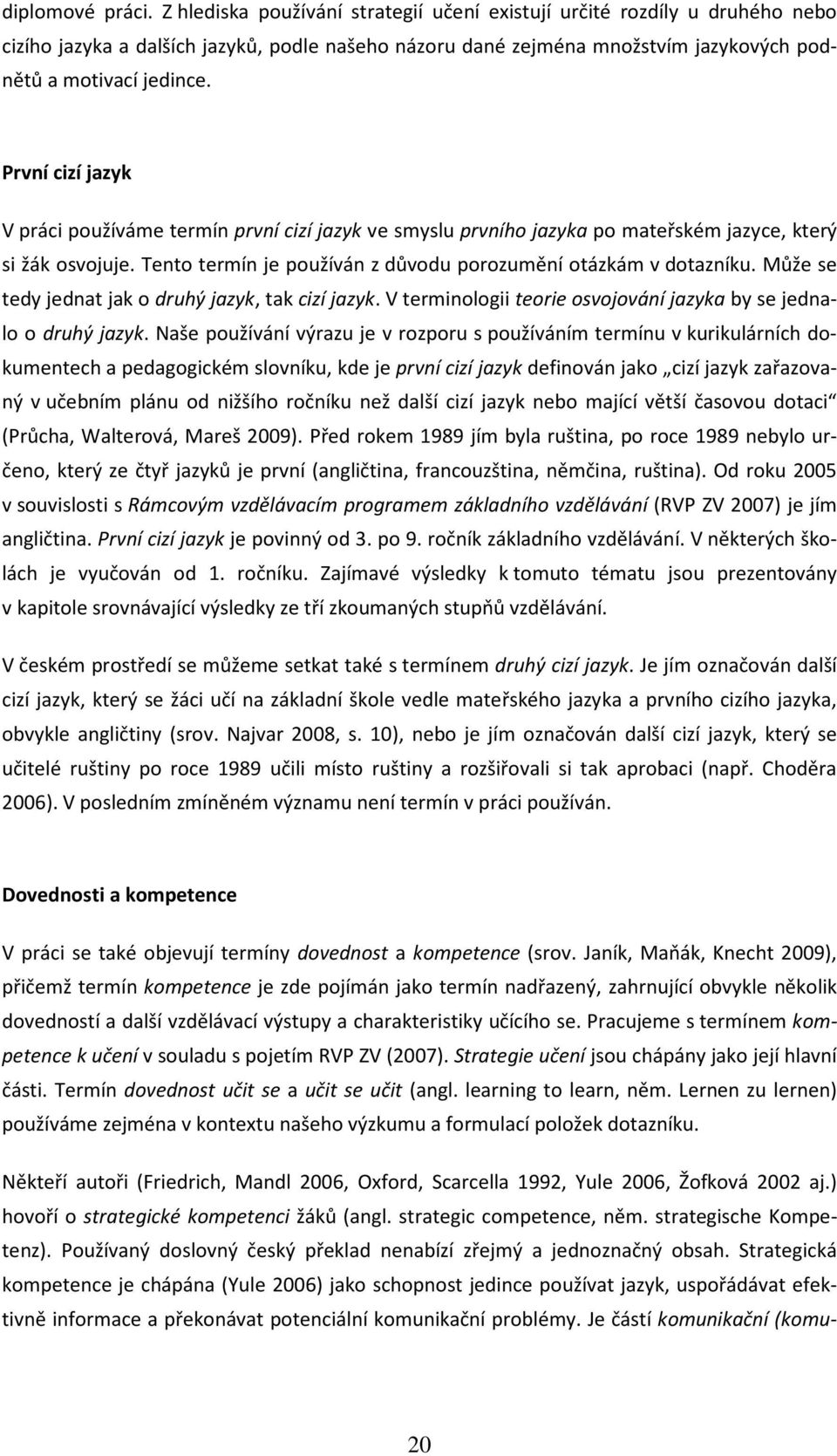 První cizí jazyk V práci používáme termín první cizí jazyk ve smyslu prvního jazyka po mateřském jazyce, který si žák osvojuje. Tento termín je používán z důvodu porozumění otázkám v dotazníku.