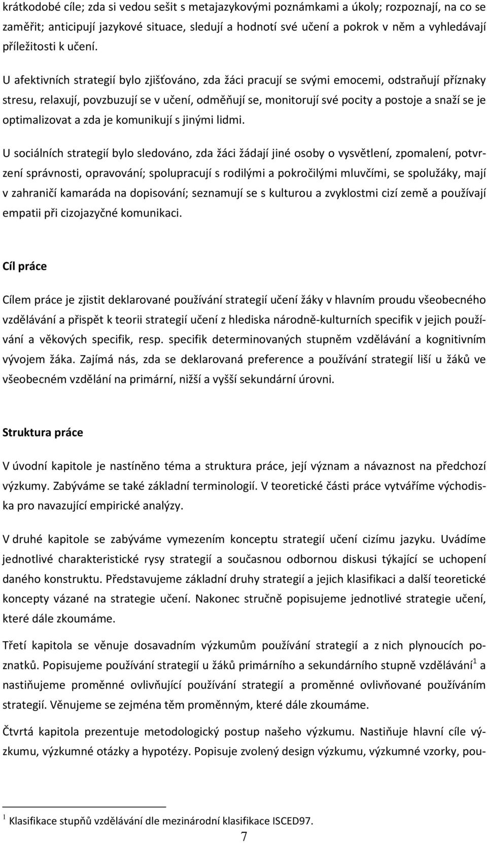 U afektivních strategií bylo zjišťováno, zda žáci pracují se svými emocemi, odstraňují příznaky stresu, relaxují, povzbuzují se v učení, odměňují se, monitorují své pocity a postoje a snaží se je