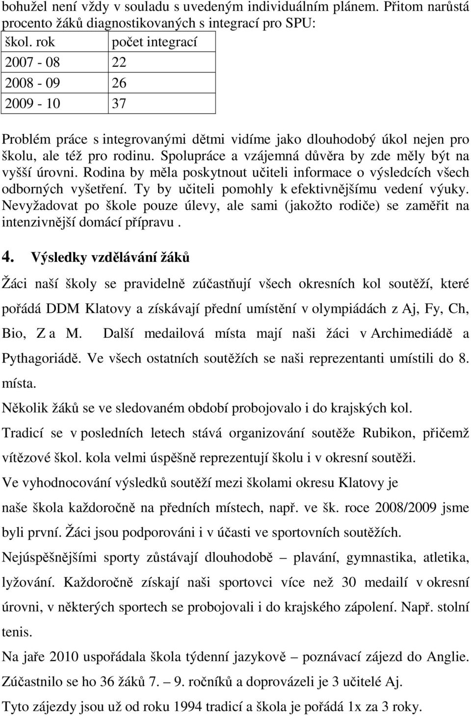 Spolupráce a vzájemná důvěra by zde měly být na vyšší úrovni. Rodina by měla poskytnout učiteli informace o výsledcích všech odborných vyšetření. Ty by učiteli pomohly k efektivnějšímu vedení výuky.