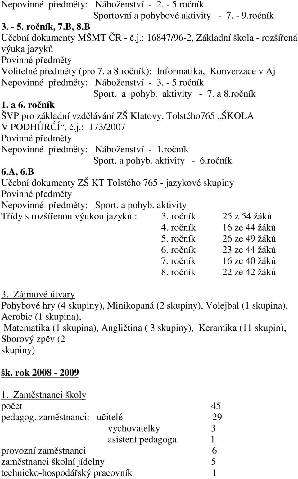 a pohyb. aktivity - 7. a 8.ročník 1. a 6. ročník ŠVP pro základní vzdělávání ZŠ Klatovy, Tolstého765 ŠKOLA V PODHŮRĆÍ, č.j.: 173/2007 Povinné předměty Nepovinné předměty: Náboženství - 1.ročník Sport.