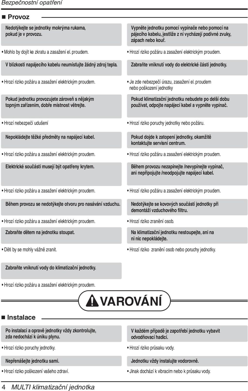 Zabraňte vniknutí vody do elektrické části jednotky. Hrozí riziko požáru a zasažení elektrickým proudem. Pokud jednotku provozujete zároveň s nějakým topným zařízením, dobře místnost větrejte.