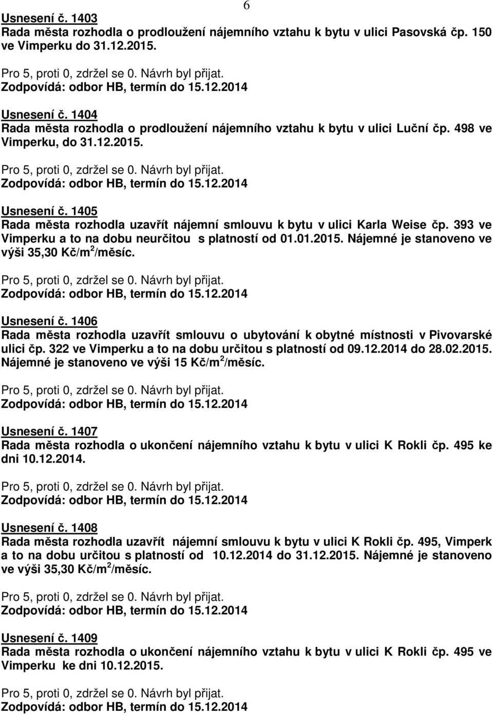 1406 Rada města rozhodla uzavřít smlouvu o ubytování k obytné místnosti v Pivovarské ulici čp. 322 ve Vimperku a to na dobu určitou s platností od 09.12.2014 do 28.02.2015.