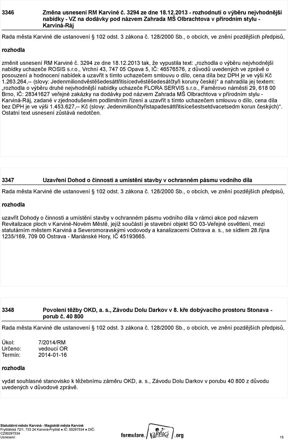 , o obcích, ve znění pozdějších předpisů, rozhodla změnit usnesení RM Karviné č. 3294 ze dne 18.12.2013 tak, že vypustila text: rozhodla o výběru nejvhodnější nabídky uchazeče ROSIS s.r.o., Vrchní 43, 747 05 Opava 5, IČ: 46576576, z důvodů uvedených ve zprávě o posouzení a hodnocení nabídek a uzavřít s tímto uchazečem smlouvu o dílo, cena díla bez DPH je ve výši Kč 1.