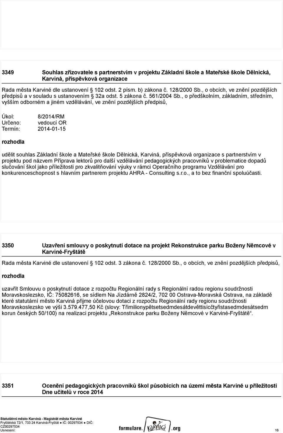 , o předškolním, základním, středním, vyšším odborném a jiném vzdělávání, ve znění pozdějších předpisů, Úkol: 8/2014/RM Určeno: vedoucí OR Termín: 2014-01-15 rozhodla udělit souhlas Základní škole a