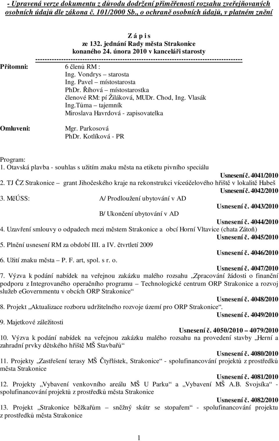 Vondrys starosta Ing. Pavel místostarosta PhDr. Říhová místostarostka členové RM: pí Žiláková, MUDr. Chod, Ing. Vlasák Ing.Tůma tajemník Miroslava Havrdová - zapisovatelka Omluveni: Mgr.