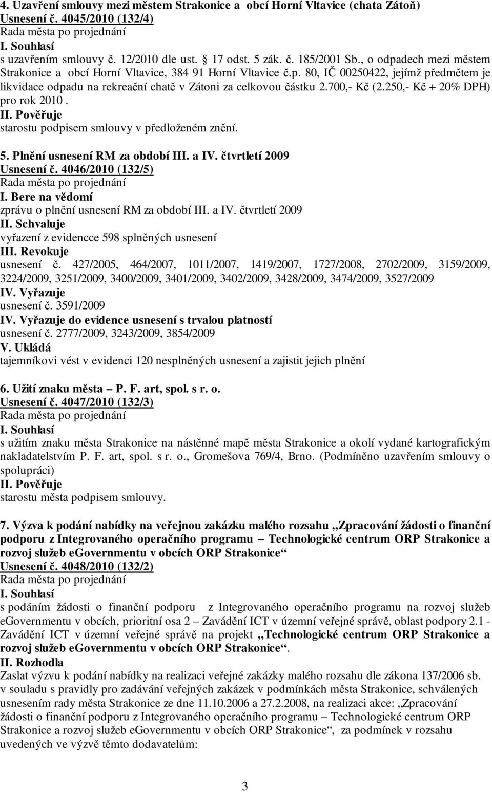 700,- Kč (2.250,- Kč + 20% DPH) pro rok 2010. starostu podpisem smlouvy v předloženém znění. 5. Plnění usnesení RM za období III. a IV. čtvrtletí 2009 Usnesení č. 4046/2010 (132/5) I.