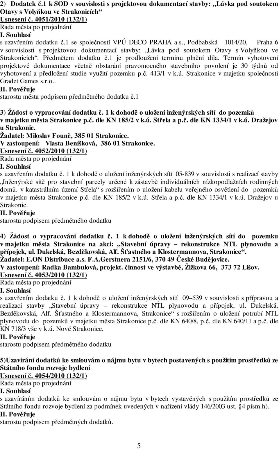 1 je prodloužení termínu plnění díla. Termín vyhotovení projektové dokumentace včetně obstarání pravomocného stavebního povolení je 30 týdnů od vyhotovení a předložení studie využití pozemku p.č. 413/1 v k.