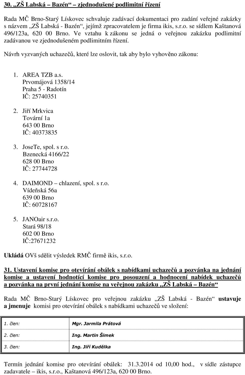 Návrh vyzvaných uchazečů, které lze oslovit, tak aby bylo vyhověno zákonu: 1. AREA TZB a.s. Prvomájová 1358/14 Praha 5 - Radotín IČ: 25740351 2. Jiří Mrkvica Tovární 1a 643 00 Brno IČ: 40373835 3.