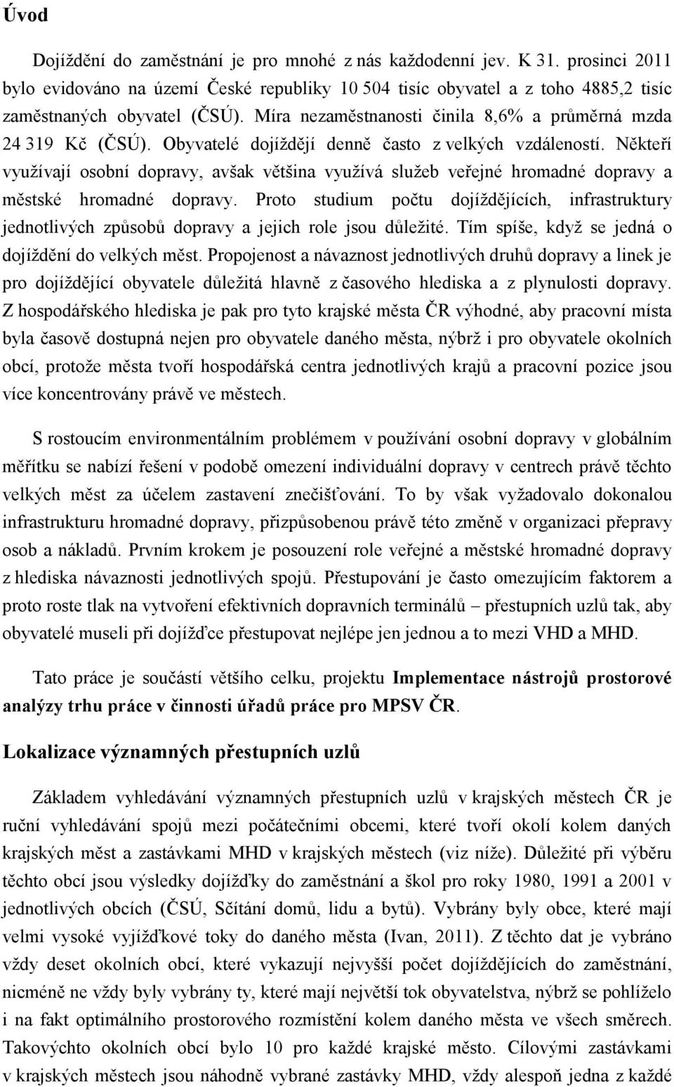 Někteří využívají osobní dopravy, avšak většina využívá služeb veřejné hromadné dopravy a městské hromadné dopravy.