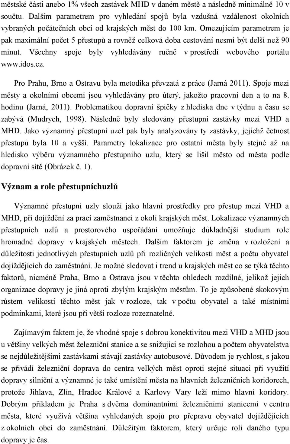 Omezujícím parametrem je pak maximální počet 5 přestupů a rovněž celková doba cestování nesmí být delší než 90 minut. Všechny spoje byly vyhledávány ručně v prostředí webového portálu www.idos.cz.