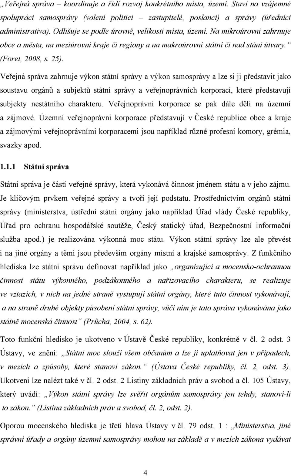 Veřejná správa zahrnuje výkon státní správy a výkon samosprávy a lze si ji představit jako soustavu orgánů a subjektů státní správy a veřejnoprávních korporací, které představují subjekty nestátního