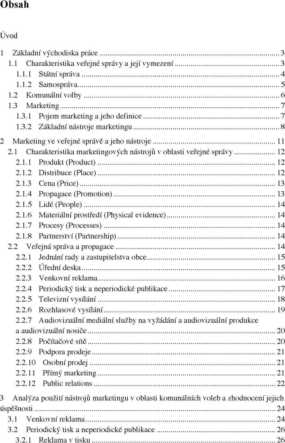 .. 12 2.1.2 Distribuce (Place)... 12 2.1.3 Cena (Price)... 13 2.1.4 Propagace (Promotion)... 13 2.1.5 Lidé (People)... 14 2.1.6 Materiální prostředí (Physical evidence)... 14 2.1.7 Procesy (Processes).