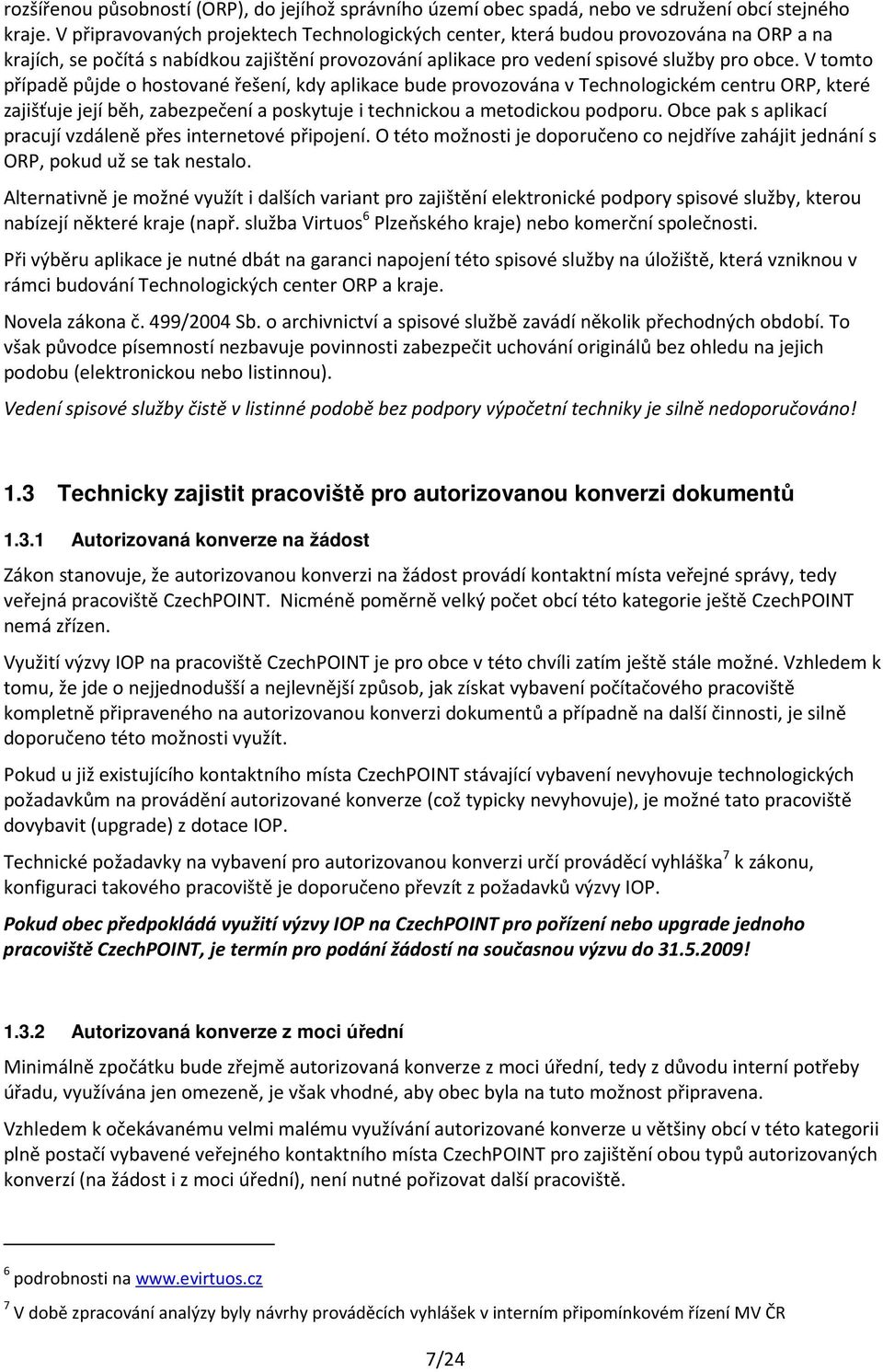 V tomto případě půjde o hostované řešení, kdy aplikace bude provozována v Technologickém centru ORP, které zajišťuje její běh, zabezpečení a poskytuje i technickou a metodickou podporu.