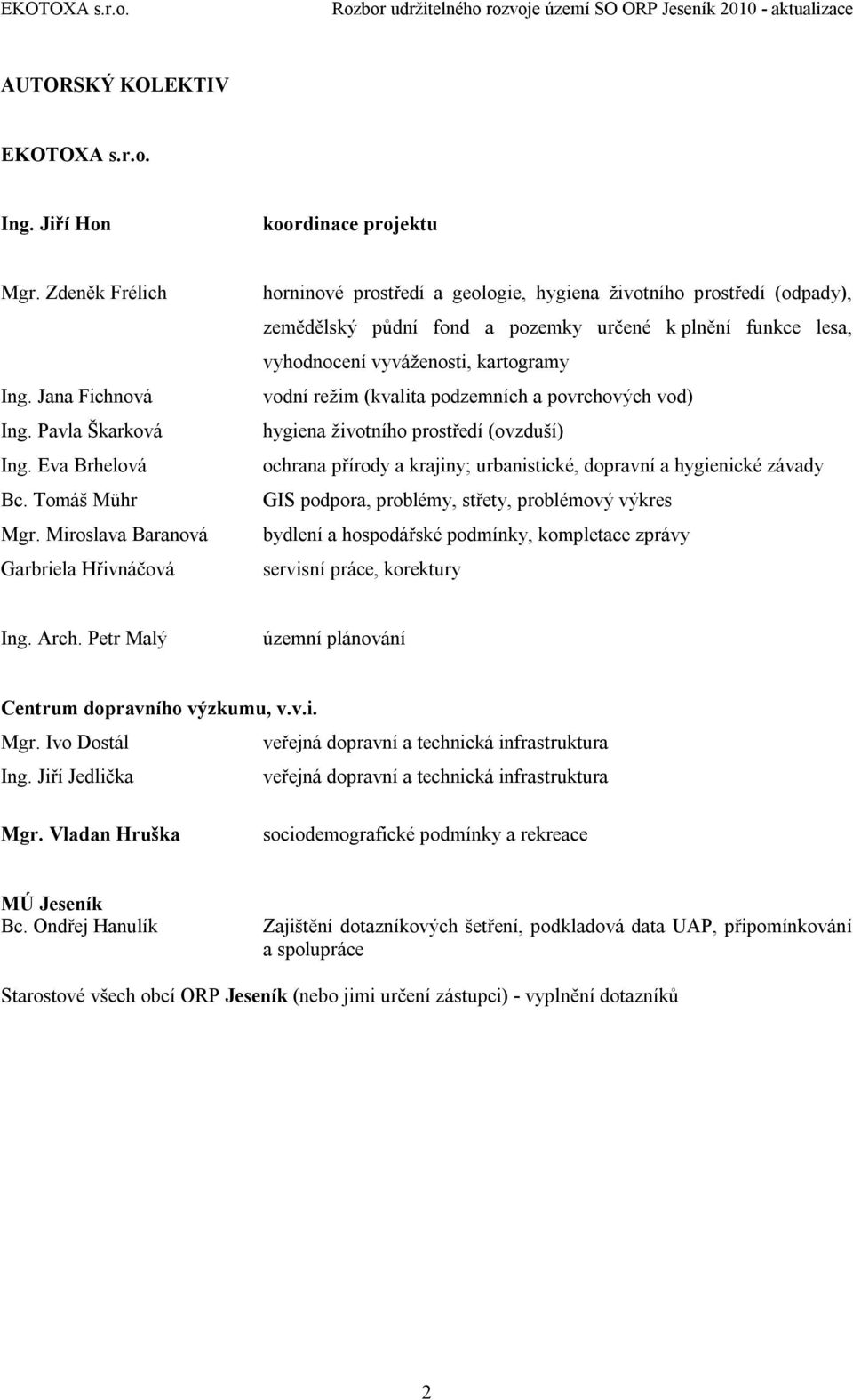 kartogramy vodní režim (kvalita podzemních a povrchových vod) hygiena životního prostředí (ovzduší) ochrana přírody a krajiny; urbanistické, dopravní a hygienické závady GIS podpora, problémy,