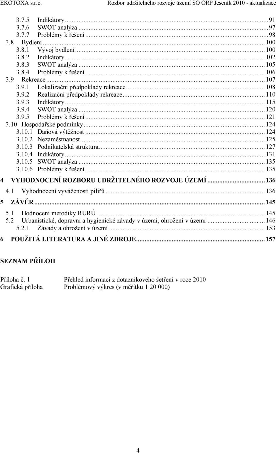 10 Hospodářské podmínky...124 3.10.1 Daňová výtěžnost...124 3.10.2 Nezaměstnanost...125 3.10.3 Podnikatelská struktura...127 3.10.4 Indikátory...131 3.10.5 SWOT analýza...135 3.10.6 Problémy k řešení.