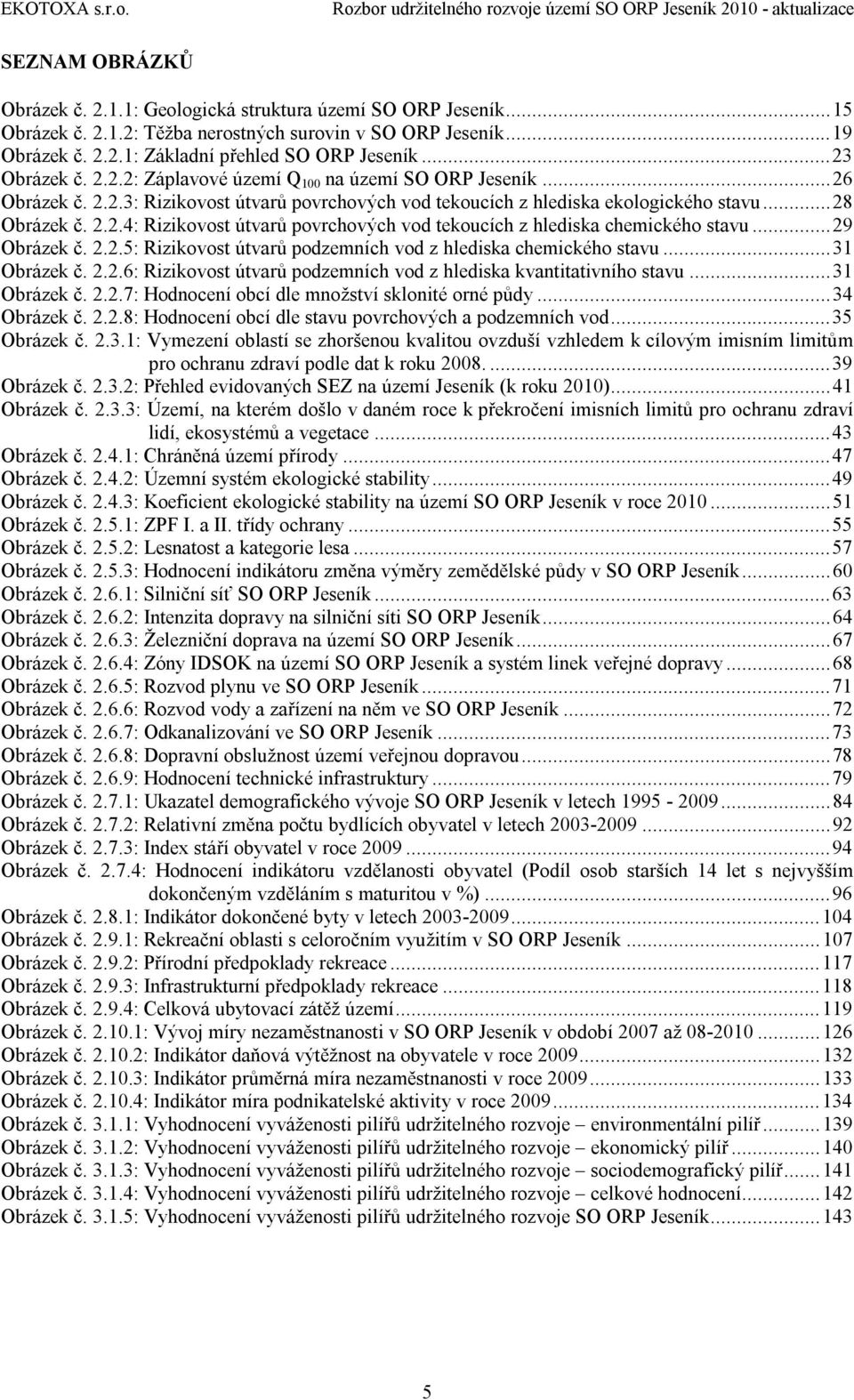 ..29 Obrázek č. 2.2.5: Rizikovost útvarů podzemních vod z hlediska chemického stavu...31 Obrázek č. 2.2.6: Rizikovost útvarů podzemních vod z hlediska kvantitativního stavu...31 Obrázek č. 2.2.7: Hodnocení obcí dle množství sklonité orné půdy.